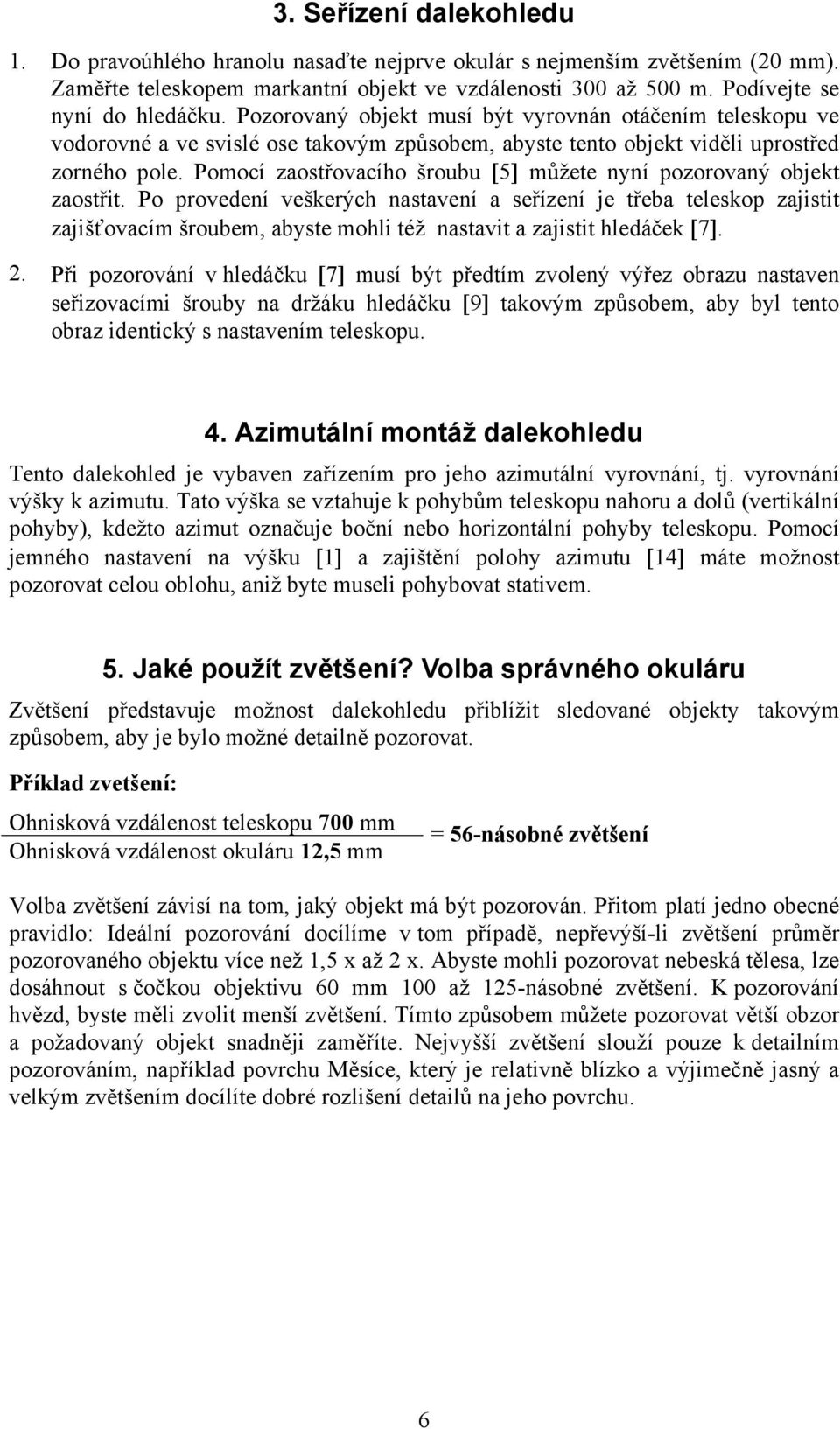 Pomocí zaostřovacího šroubu [5] můžete nyní pozorovaný objekt zaostřit.