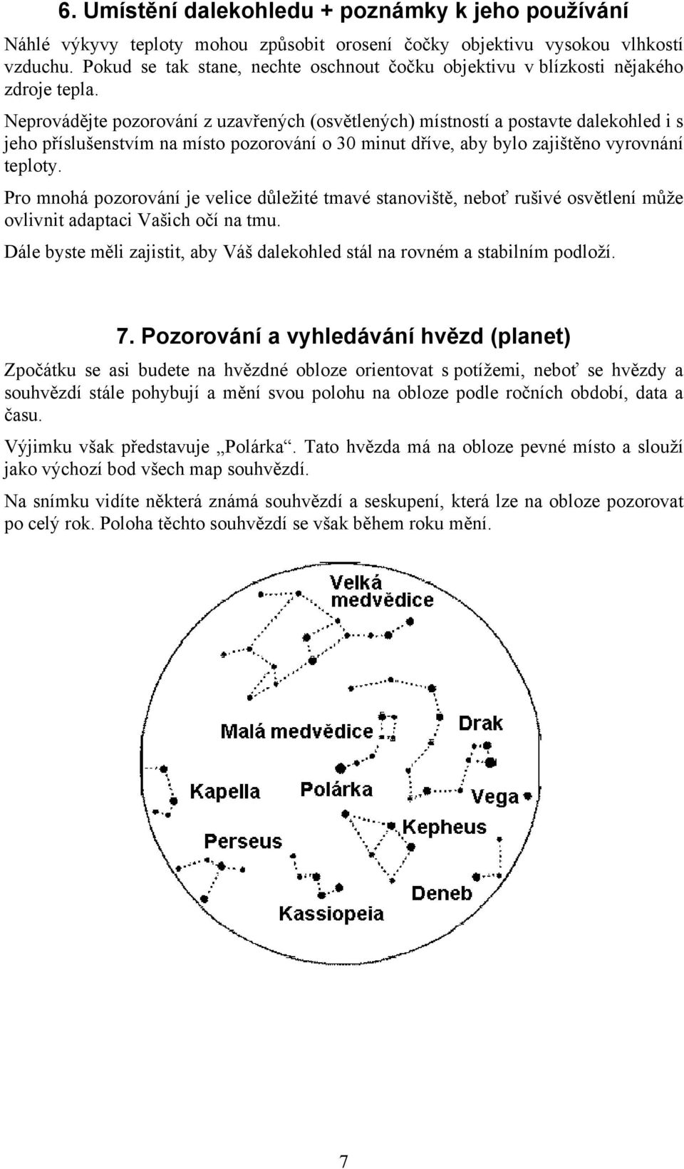 Neprovádějte pozorování z uzavřených (osvětlených) místností a postavte dalekohled i s jeho příslušenstvím na místo pozorování o 30 minut dříve, aby bylo zajištěno vyrovnání teploty.