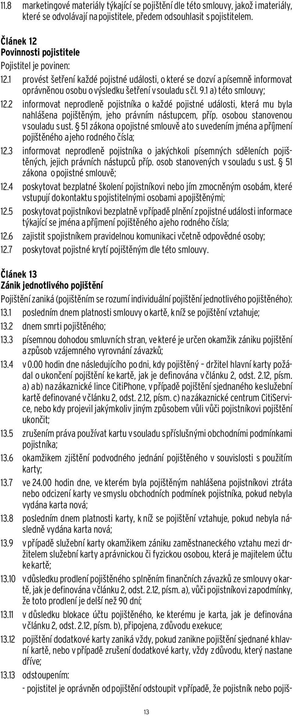 1 a) této smlouvy; 12.2 informovat neprodleně pojistníka o každé pojistné události, která mu byla nahlášena pojištěným, jeho právním nástupcem, příp. osobou stanovenou v souladu s ust.