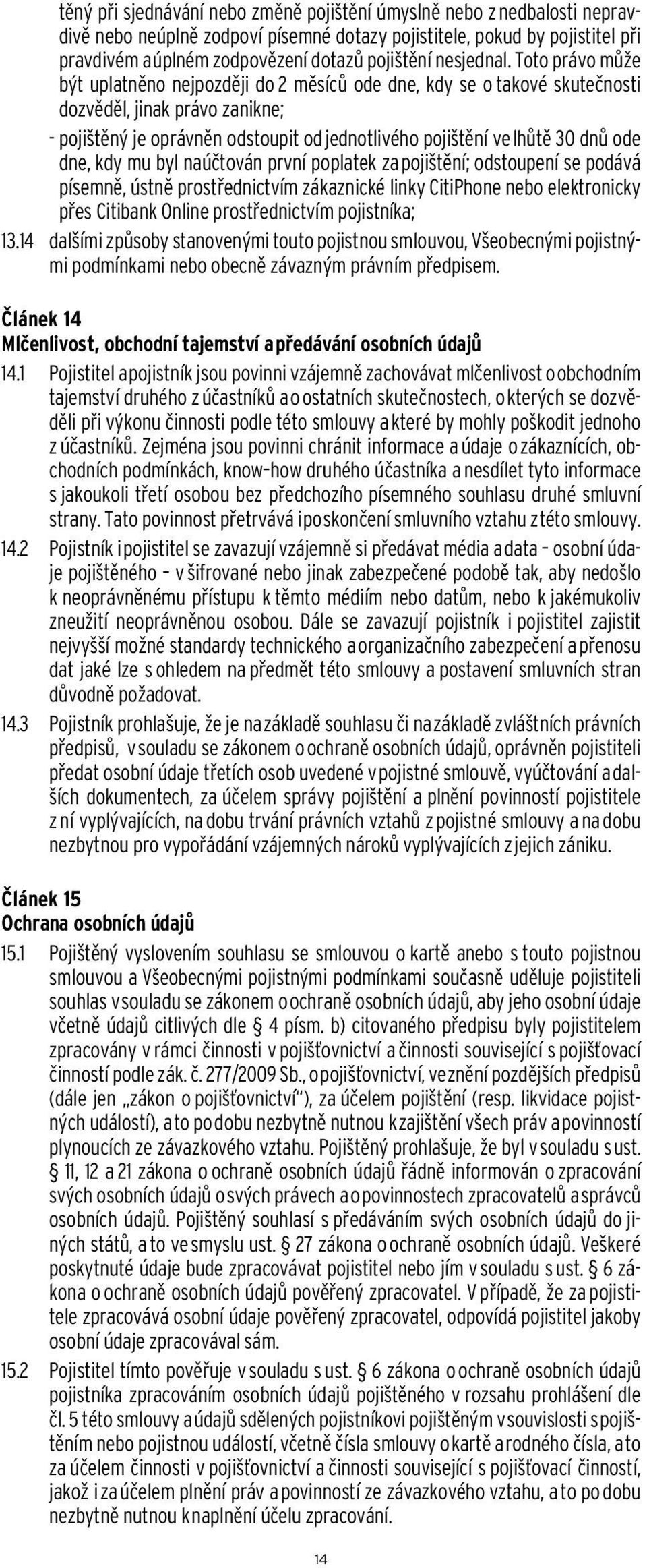 Toto právo může být uplatněno nejpozději do 2 měsíců ode dne, kdy se o takové skutečnosti dozvěděl, jinak právo zanikne; - pojištěný je oprávněn odstoupit od jednotlivého pojištění ve lhůtě 30 dnů