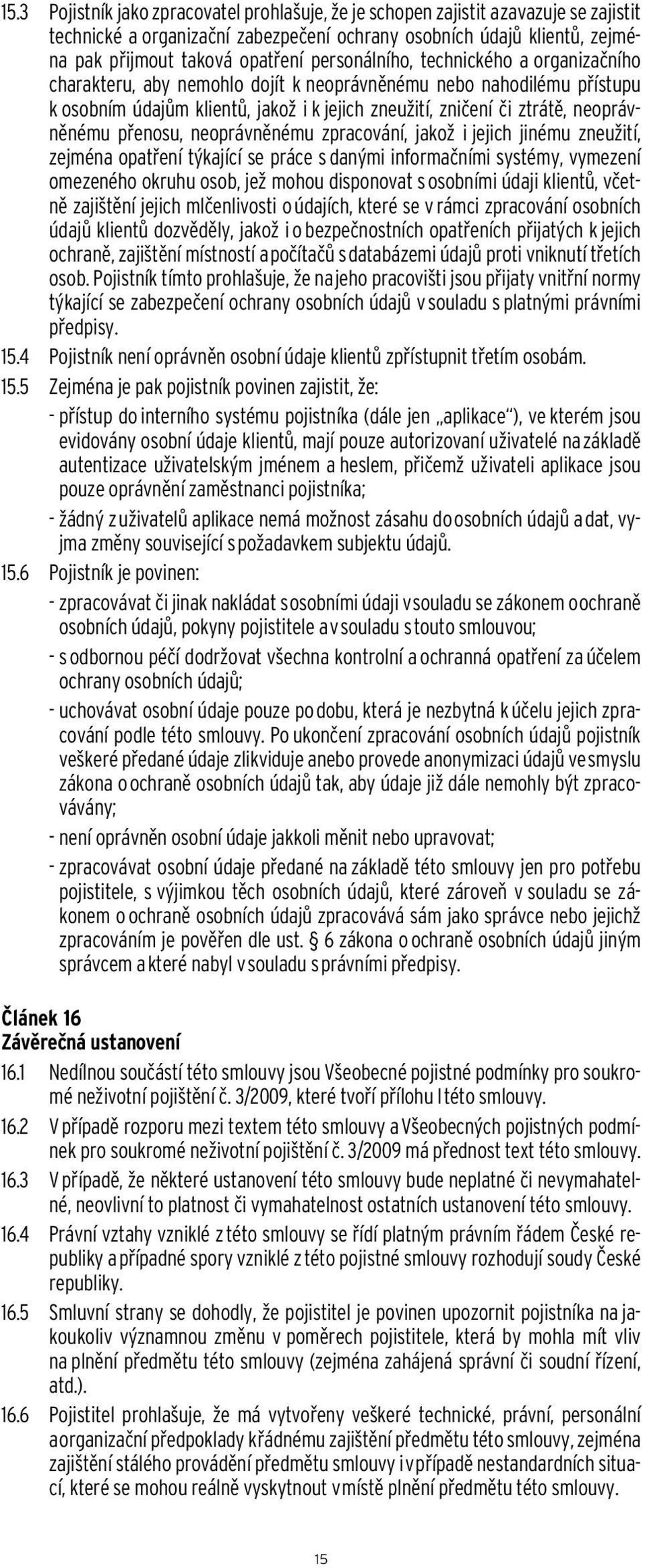 přenosu, neoprávněnému zpracování, jakož i jejich jinému zneužití, zejména opatření týkající se práce s danými informačními systémy, vymezení omezeného okruhu osob, jež mohou disponovat s osobními