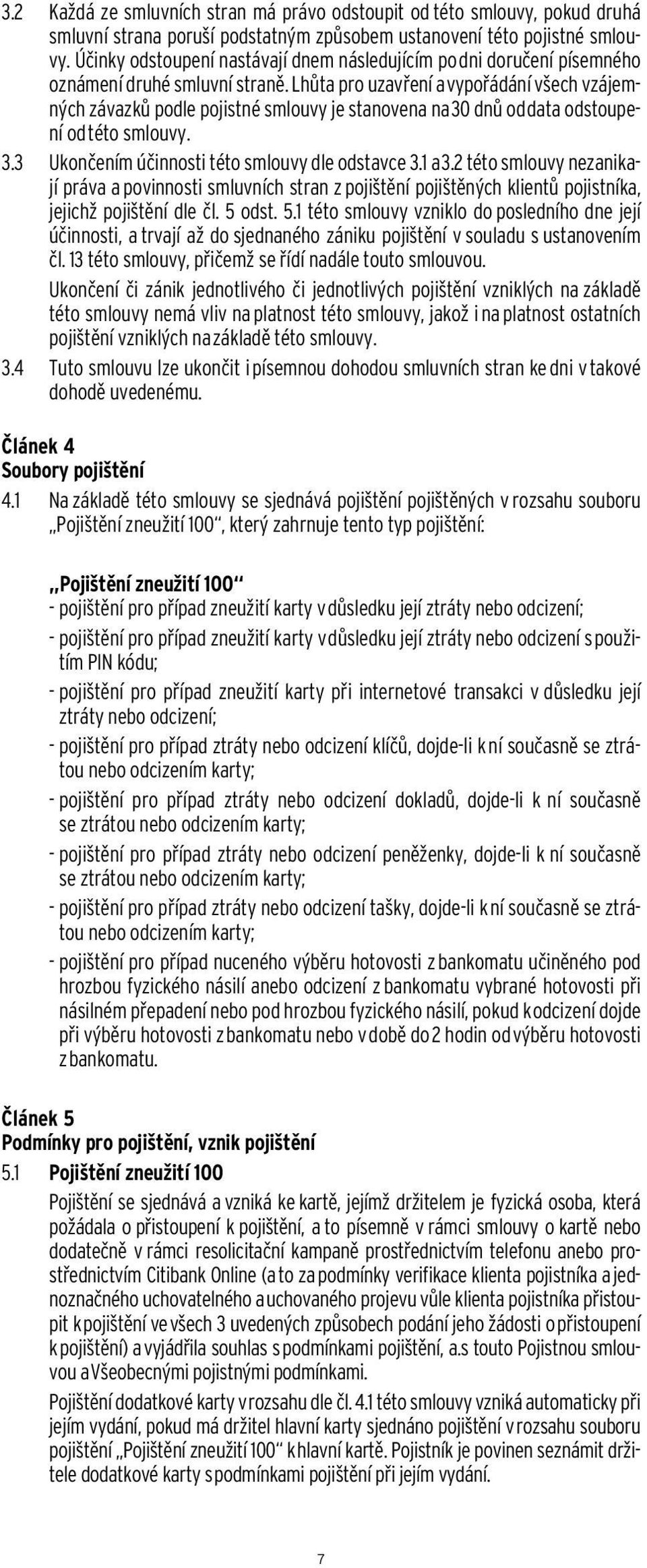 Lhůta pro uzavření a vypořádání všech vzájemných závazků podle pojistné smlouvy je stanovena na 30 dnů od data odstoupení od této smlouvy. 3.3 Ukončením účinnosti této smlouvy dle odstavce 3.1 a 3.