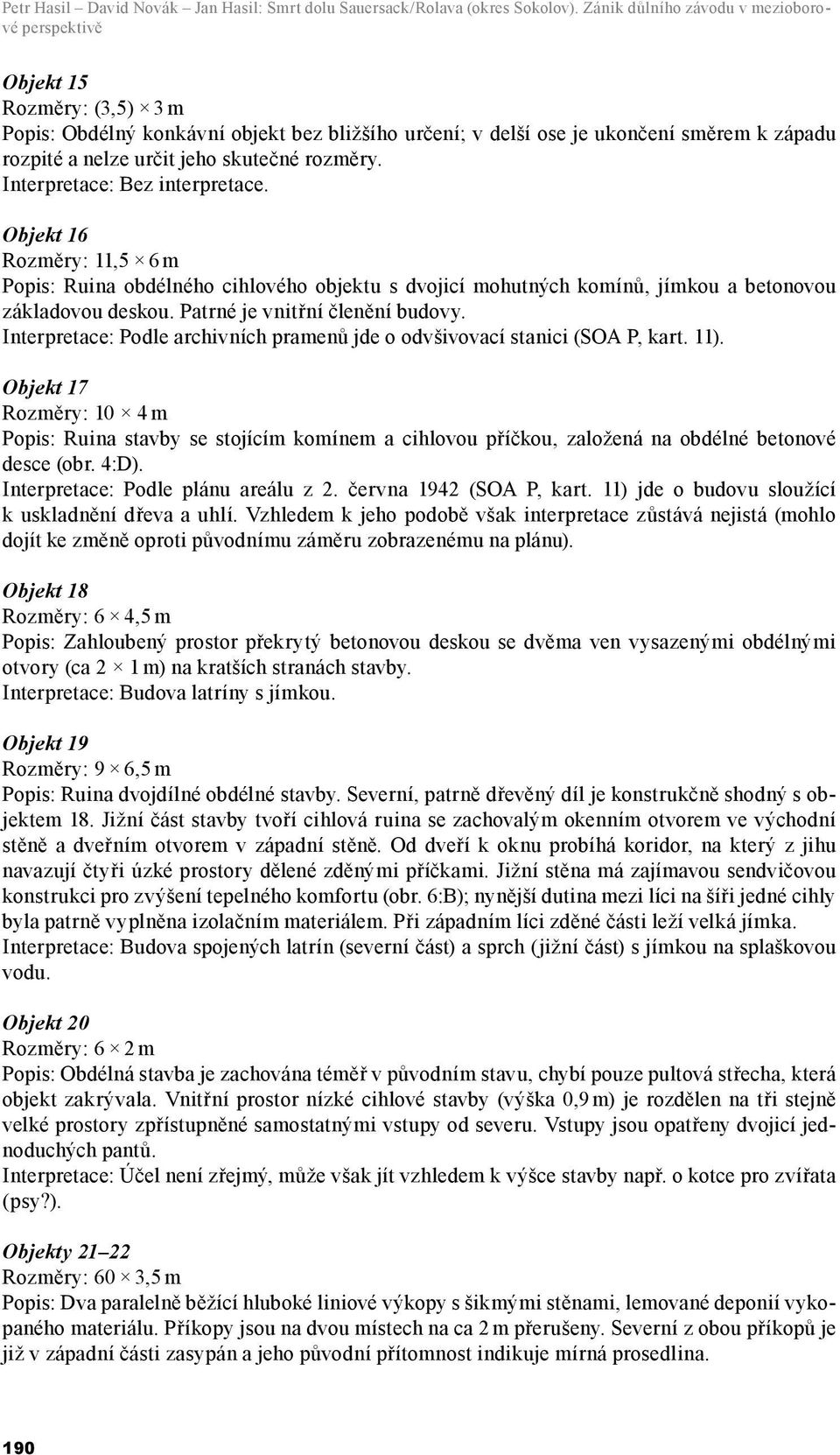 skutečné rozměry. Interpretace: Bez interpretace. Objekt 16 Rozměry: 11,5 6 m Popis: Ruina obdélného cihlového objektu s dvojicí mohutných komínů, jímkou a betonovou základovou deskou.