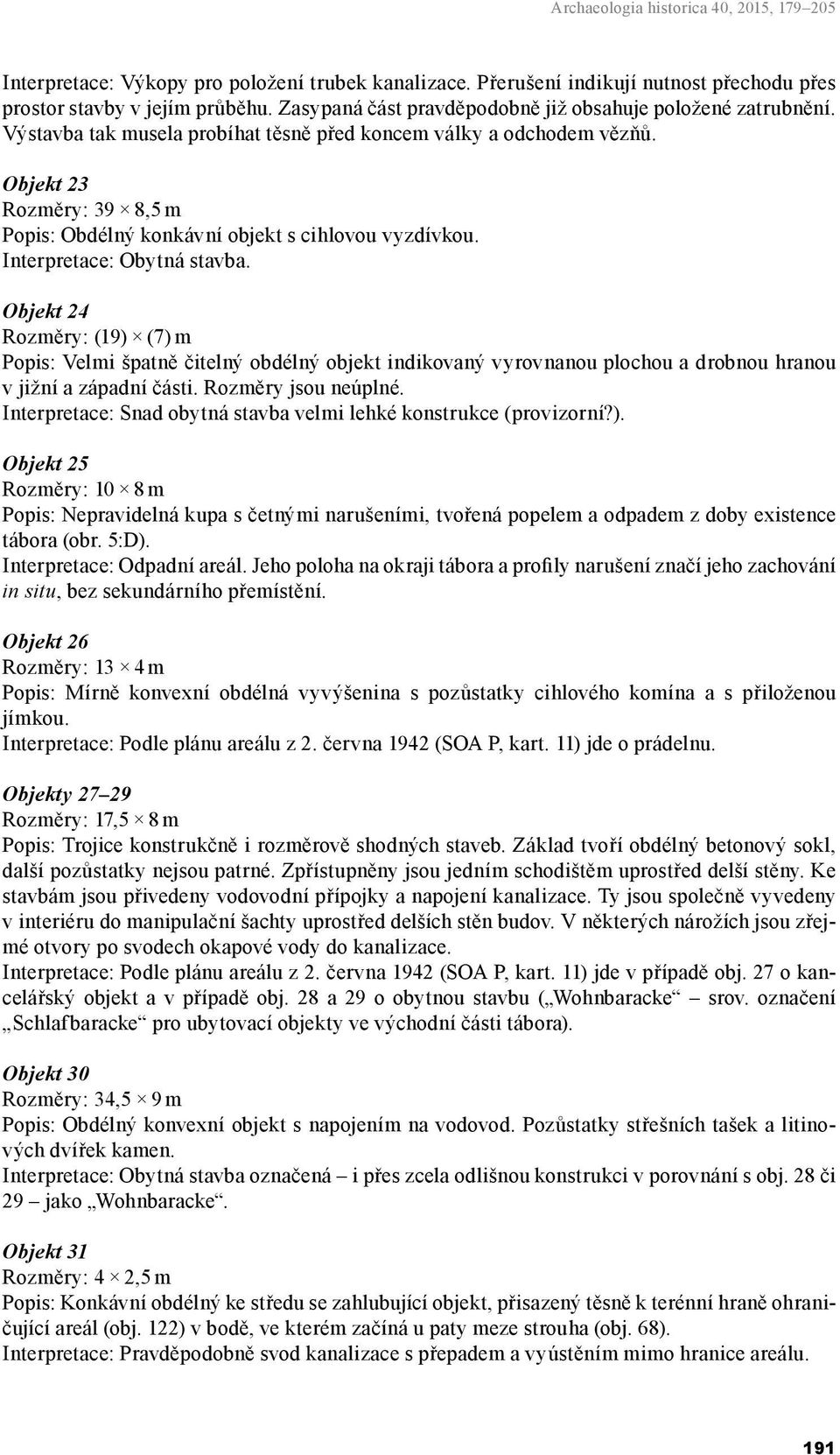 Objekt 23 Rozměry: 39 8,5 m Popis: Obdélný konkávní objekt s cihlovou vyzdívkou. Interpretace: Obytná stavba.