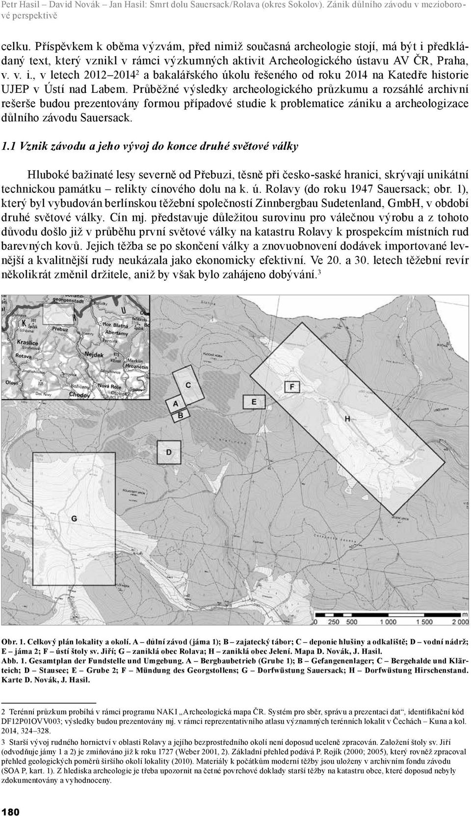 Průběžné výsledky archeologického průzkumu a rozsáhlé archivní rešerše budou prezentovány formou případové studie k problematice zániku a archeologizace důlního závodu Sauersack. 1.