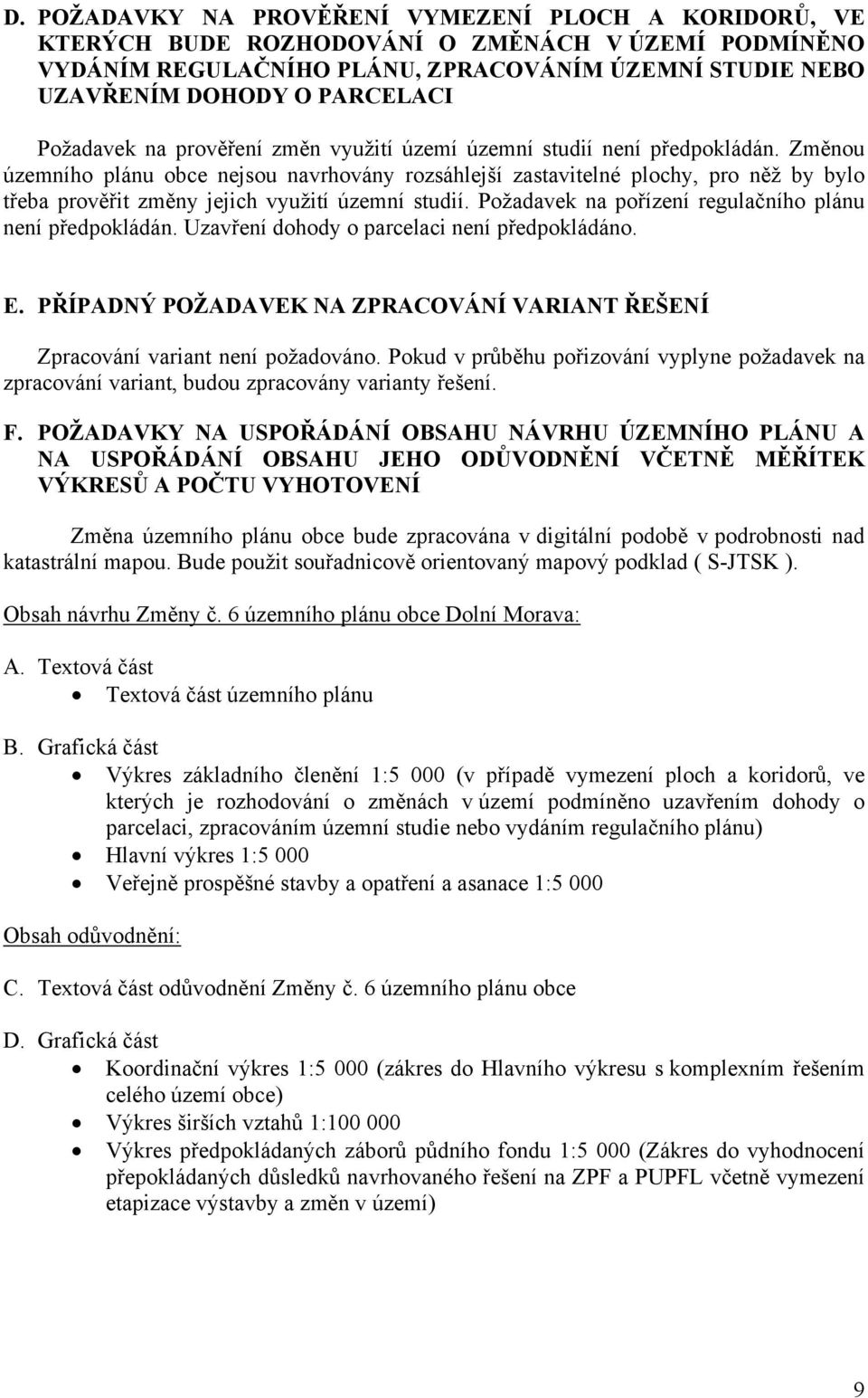 Změnou územního plánu obce nejsou navrhovány rozsáhlejší zastavitelné plochy, pro něž by bylo třeba prověřit změny jejich využití územní studií.