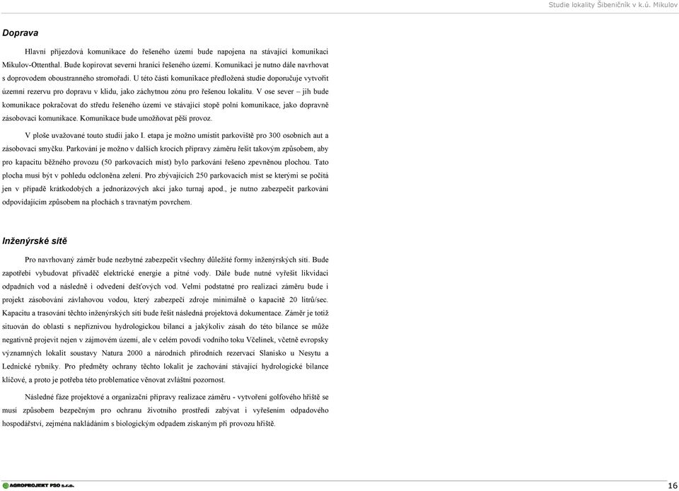 U této části komunikace předložená studie doporučuje vytvořit územní rezervu pro dopravu v klidu, jako záchytnou zónu pro řešenou lokalitu.