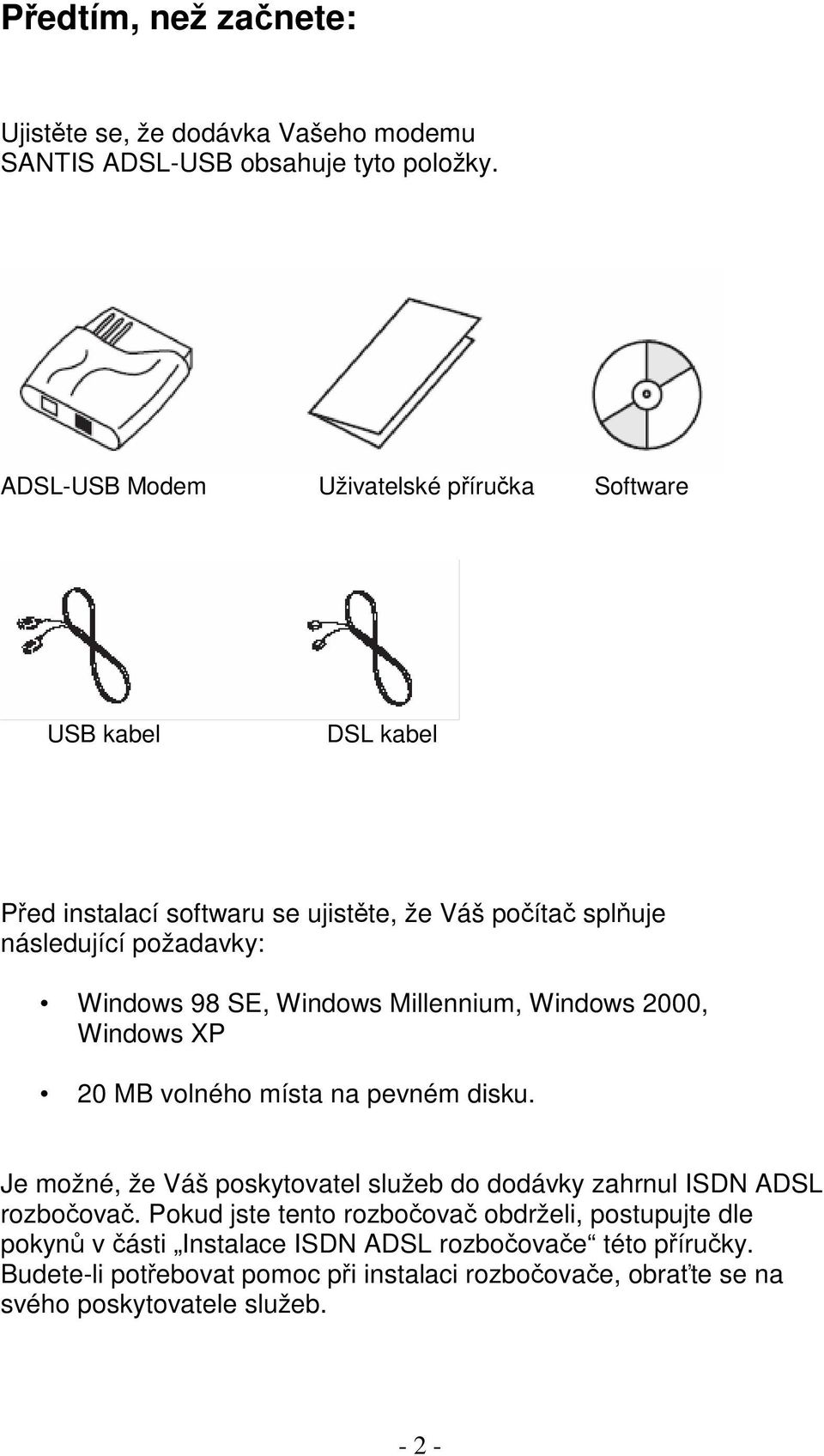 SE, Windows Millennium, Windows 2000, Windows XP 20 MB volného místa na pevném disku.