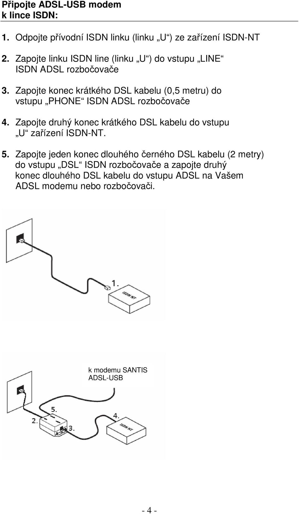 Zapojte konec krátkého DSL kabelu (0,5 metru) do vstupu PHONE ISDN ADSL rozboovae 4.