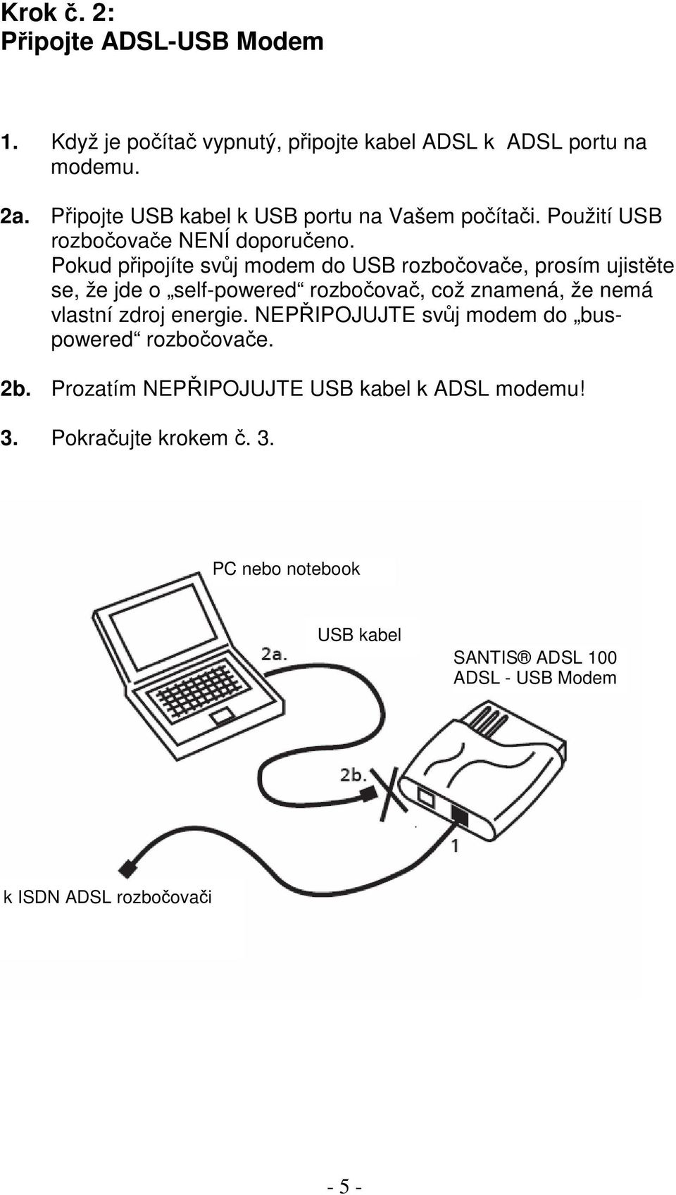 Pokud pipojíte svj modem do USB rozboovae, prosím ujistte se, že jde o self-powered rozboova, což znamená, že nemá vlastní zdroj