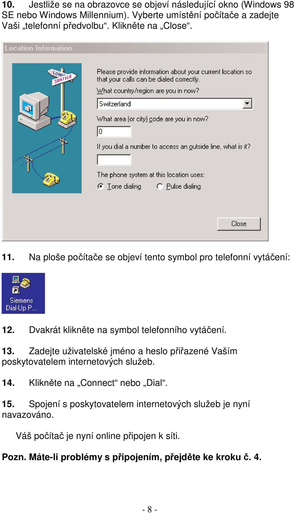 Dvakrát kliknte na symbol telefonního vytáení. 13. Zadejte uživatelské jméno a heslo piazené Vaším poskytovatelem internetových služeb. 14.