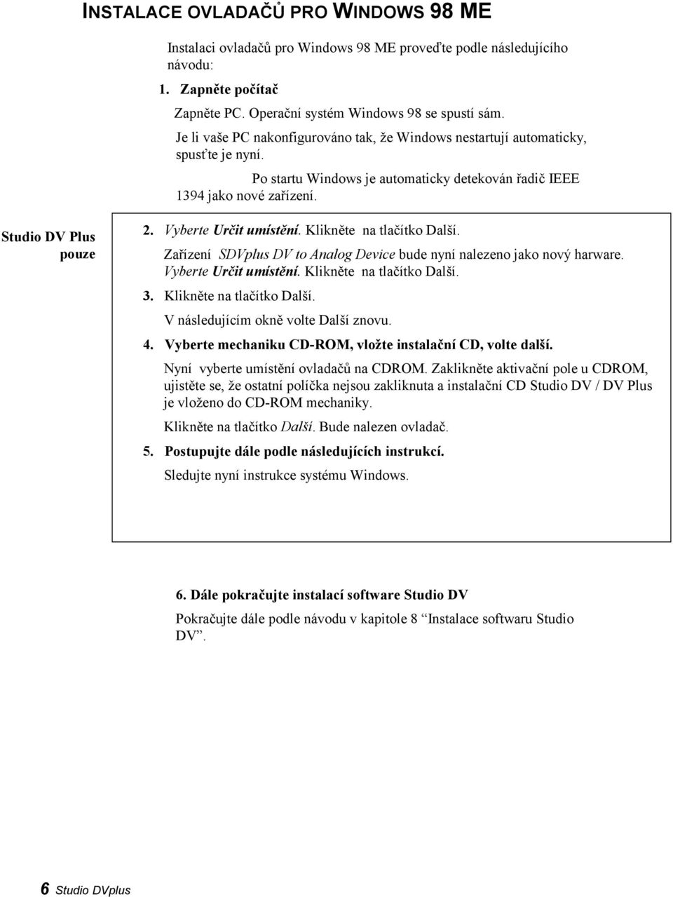 Vyberte Určit umístění. Klikněte na tlačítko Další. Zařízení SDVplus DV to Analog Device bude nyní nalezeno jako nový harware. Vyberte Určit umístění. Klikněte na tlačítko Další. 3.