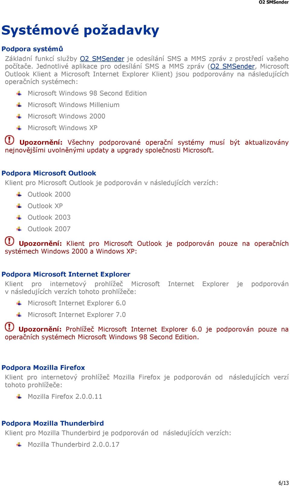Windows 98 Second Edition Microsoft Windows Millenium Microsoft Windows 2000 Microsoft Windows XP Upozornění: Všechny podporované operační systémy musí být aktualizovány nejnovějšími uvolněnými
