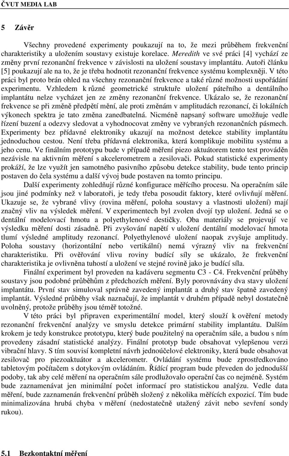 Autoři článku [5] poukazují ale na to, že je třeba hodnotit rezonanční frekvence systému komplexněji.