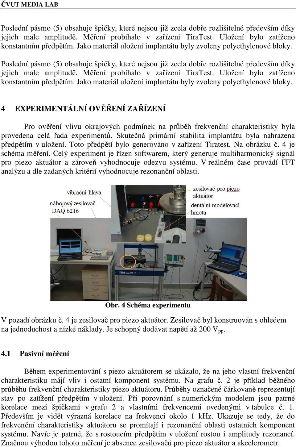 4 EXPERIMENTÁLNÍ OVĚŘENÍ ZAŘÍZENÍ Pro ověření vlivu okrajových podmínek na průběh frekvenční charakteristiky byla provedena celá řada experimentů.