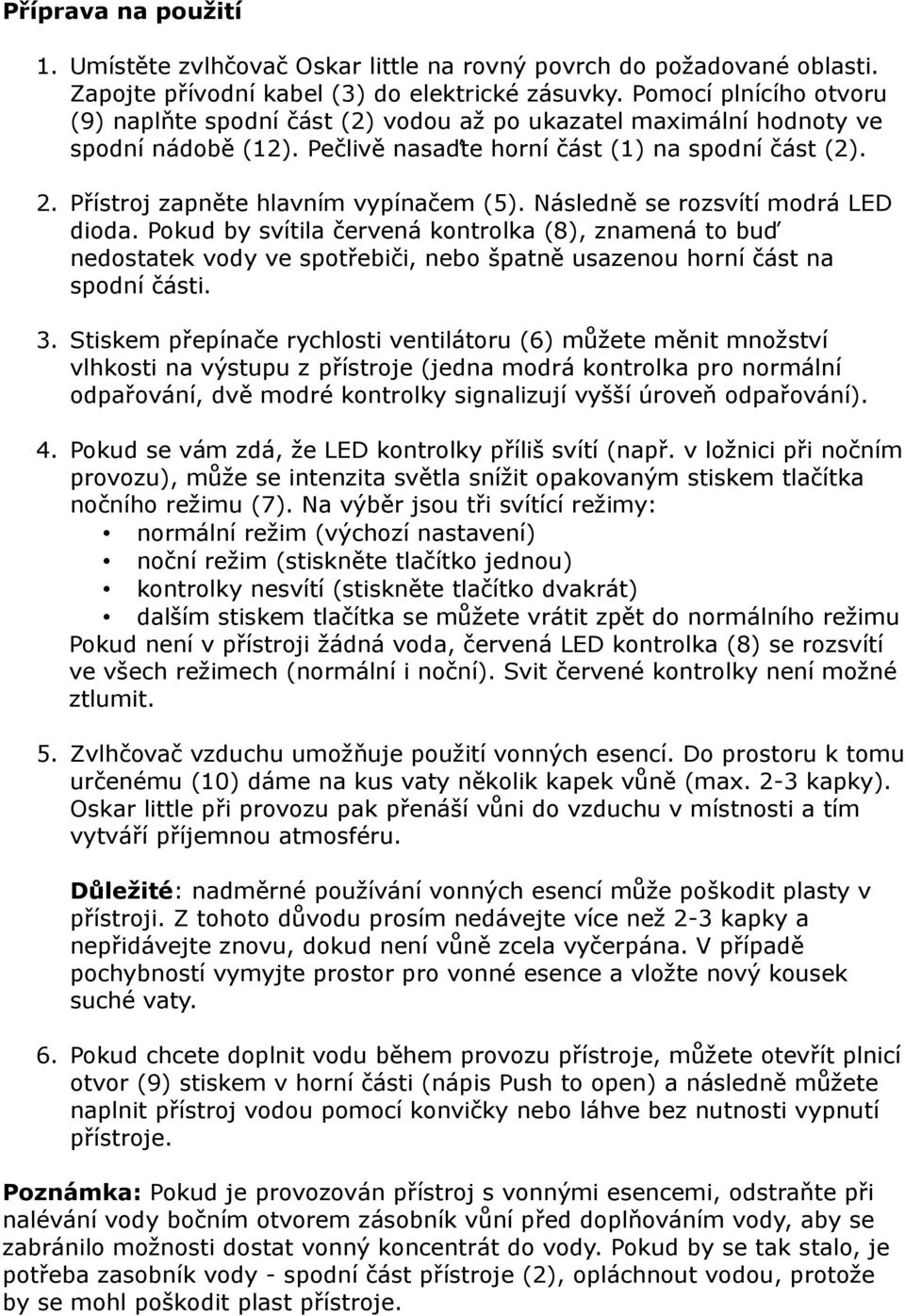 Přístroj zapněte hlavním vypínačem (5). Následně se rozsvítí modrá LED dioda.