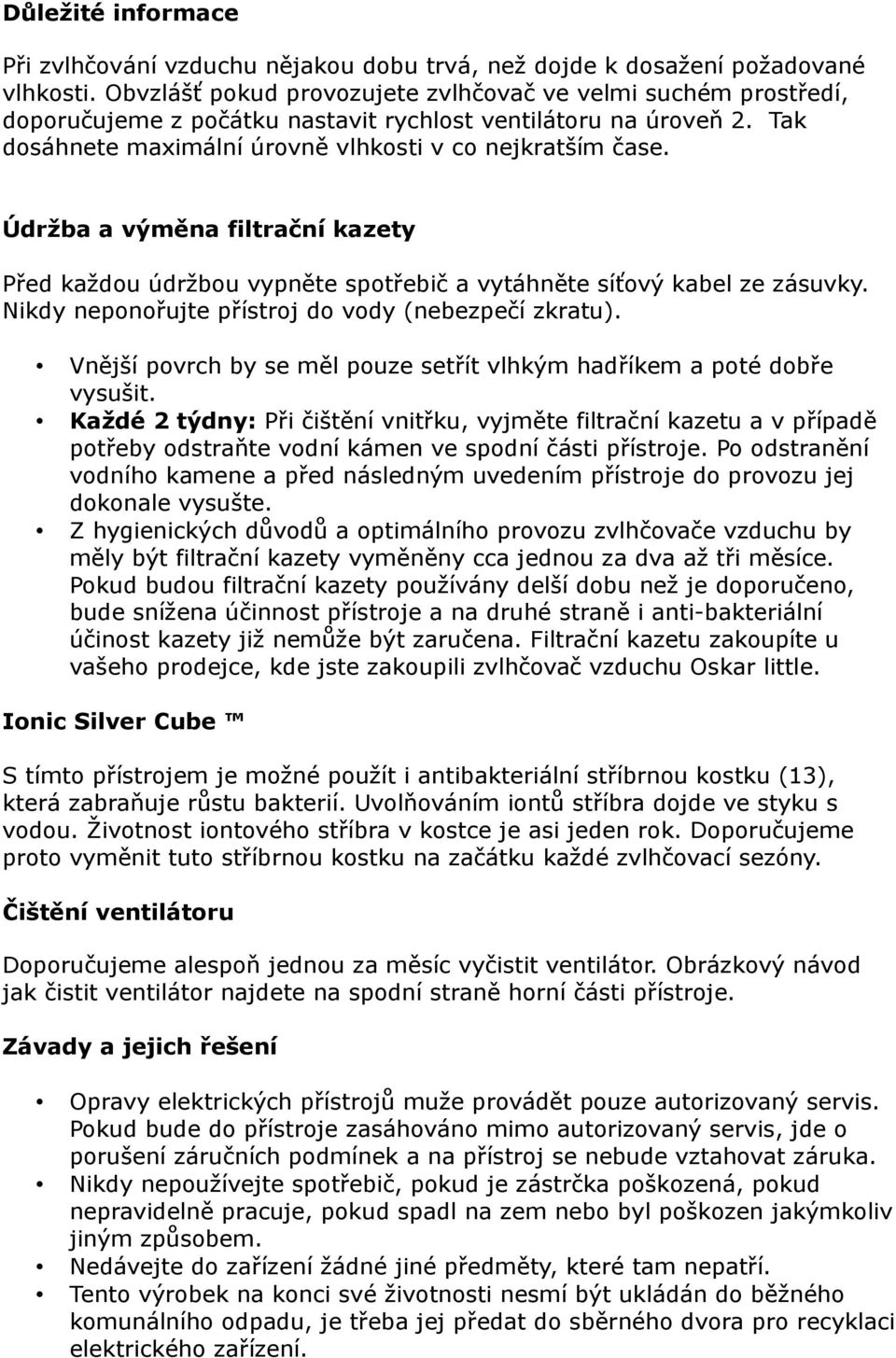 Údržba a výměna filtrační kazety Před každou údržbou vypněte spotřebič a vytáhněte síťový kabel ze zásuvky. Nikdy neponořujte přístroj do vody (nebezpečí zkratu).