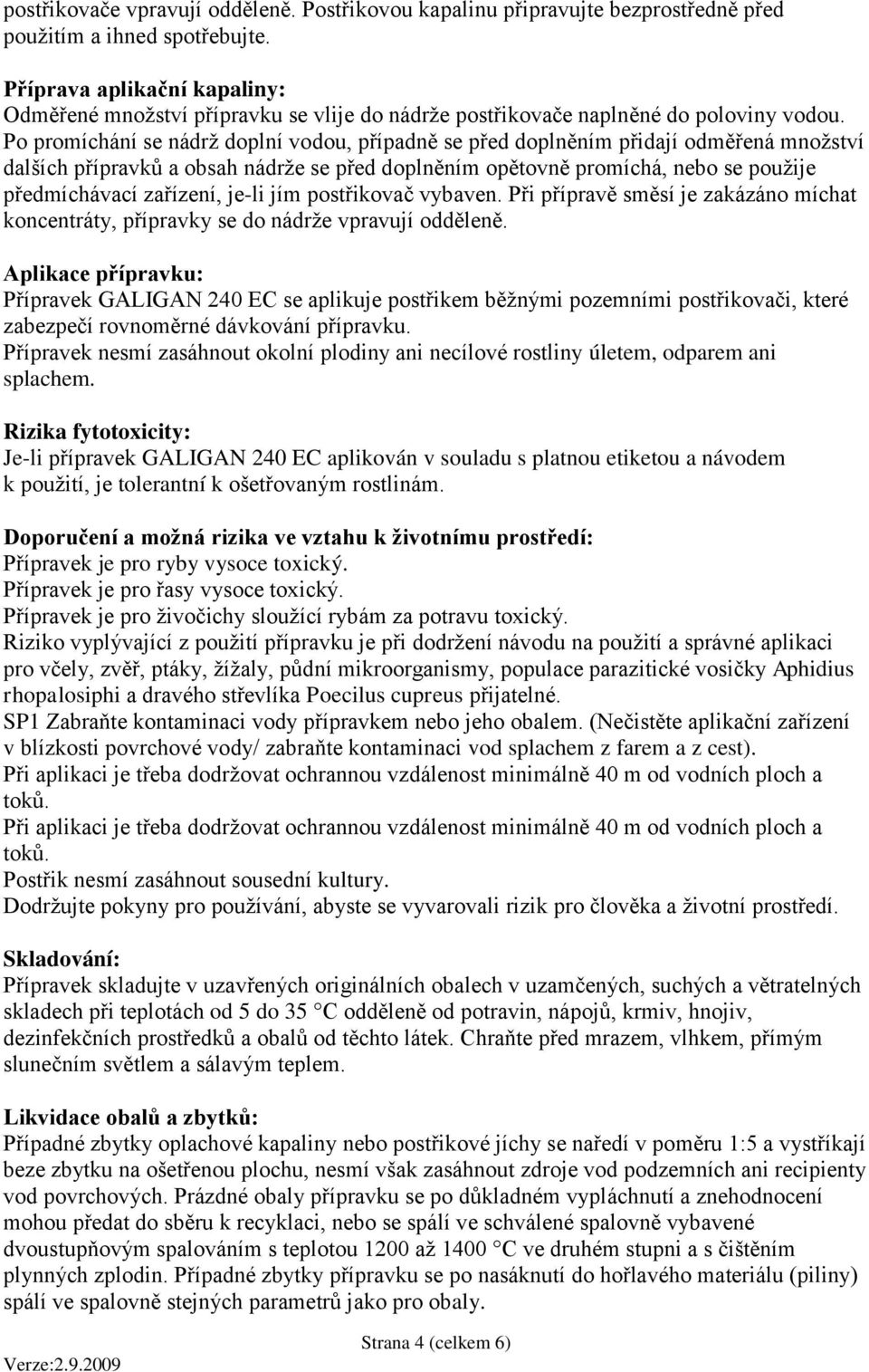 Po promíchání se nádrž doplní vodou, případně se před doplněním přidají odměřená množství dalších přípravků a obsah nádrže se před doplněním opětovně promíchá, nebo se použije předmíchávací zařízení,