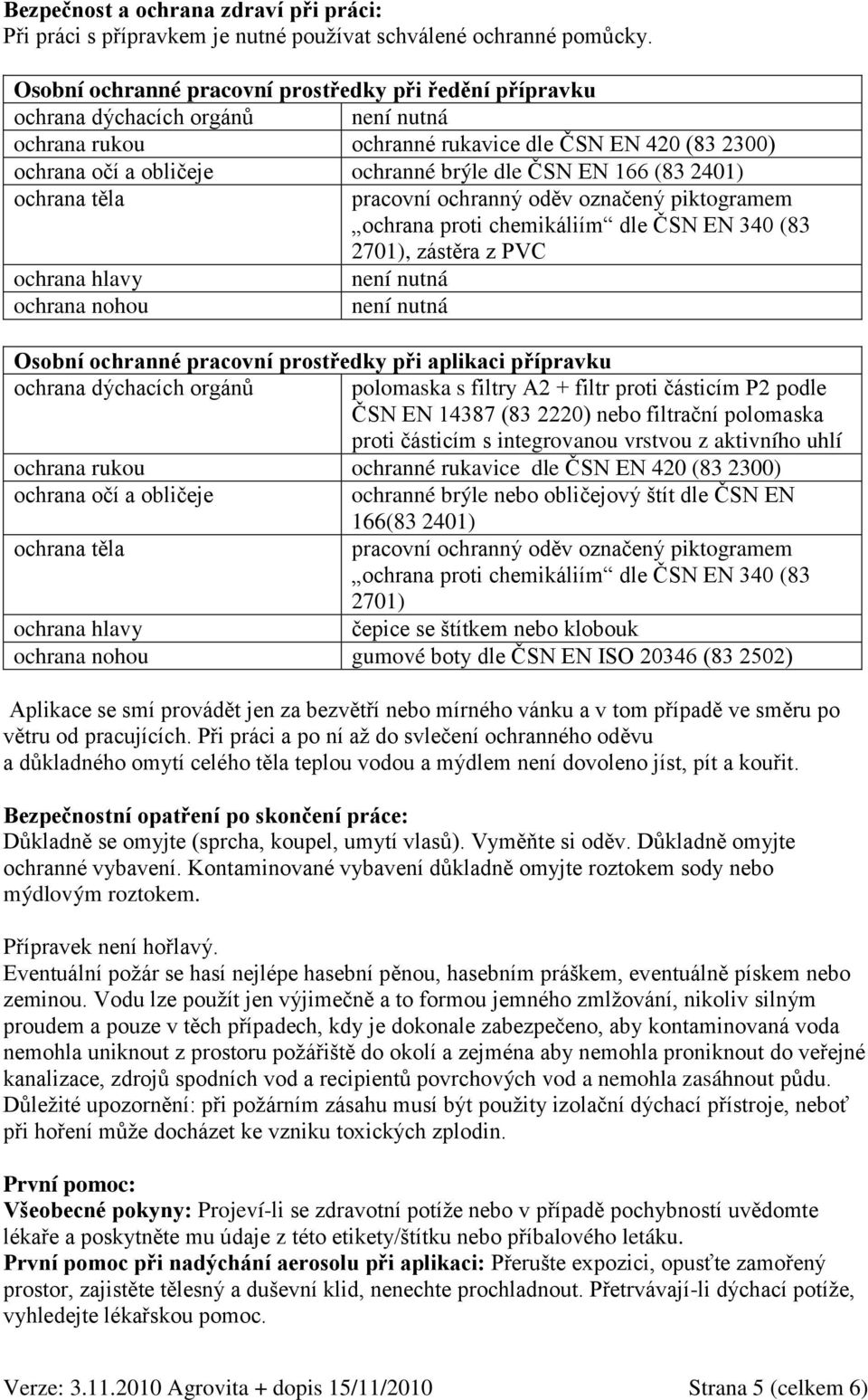 166 (83 2401) ochrana těla pracovní ochranný oděv označený piktogramem ochrana proti chemikáliím dle ČSN EN 340 (83 2701), zástěra z PVC ochrana hlavy není nutná ochrana nohou není nutná Osobní