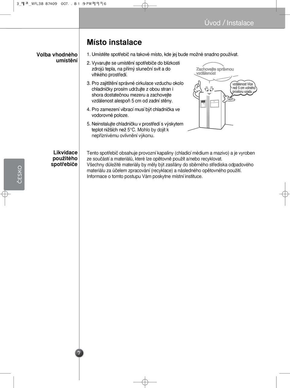 Pro zajit tûní správné cirkulace vzduchu okolo chladniãky prosím udrïujte z obou stran i shora dostateãnou mezeru a zachovejte vzdálenost alespoà 5 cm od zadní stûny. 4.