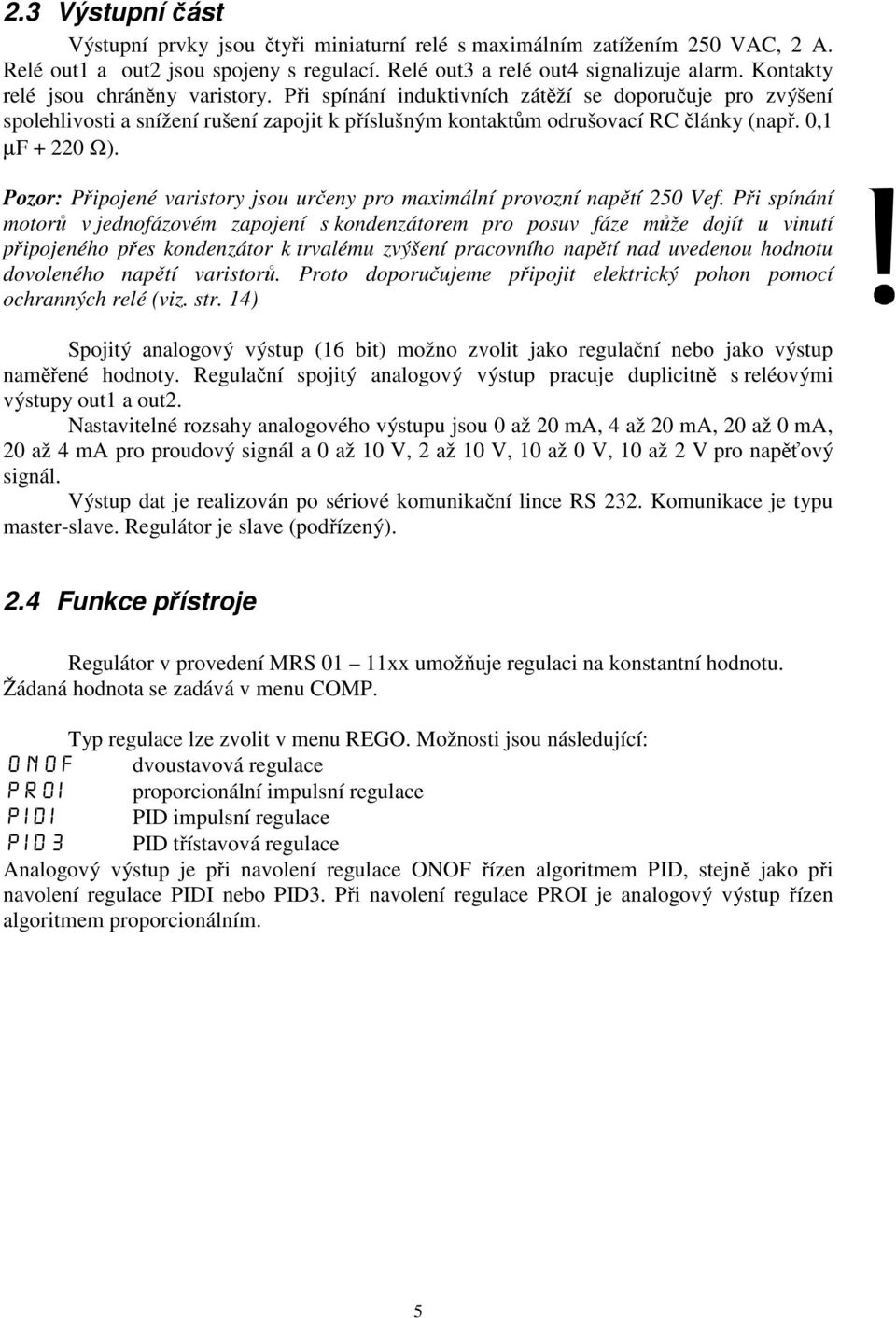 0,1 µf + 220 Ω). Pozor: Připojené varistory jsou určeny pro maximální provozní napětí 250 Vef.