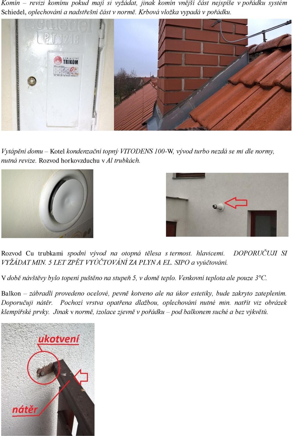 hlavicemi. VYŽÁDAT MIN. 5 LET ZPĚT VYÚČTOVÁNÍ ZA PLYN A EL. SIPO a vyúčtování. DOPORUČUJI SI V době návštěvy bylo topení puštěno na stupeň 5, v domě teplo. Venkovní teplota ale pouze 3 C.