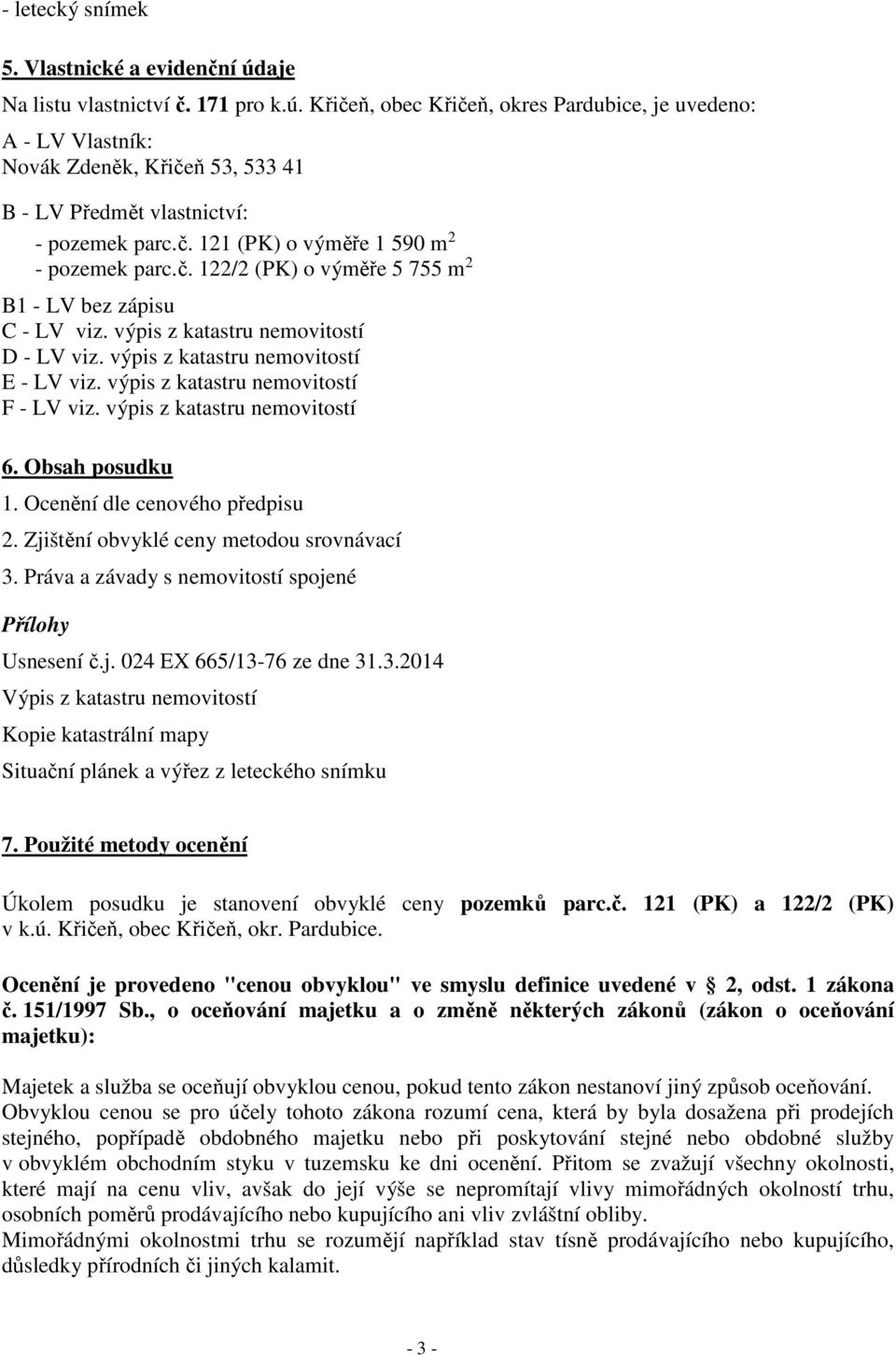 výpis z katastru nemovitostí F - LV viz. výpis z katastru nemovitostí 6. Obsah posudku 1. Ocenění dle cenového předpisu 2. Zjištění obvyklé ceny metodou srovnávací 3.