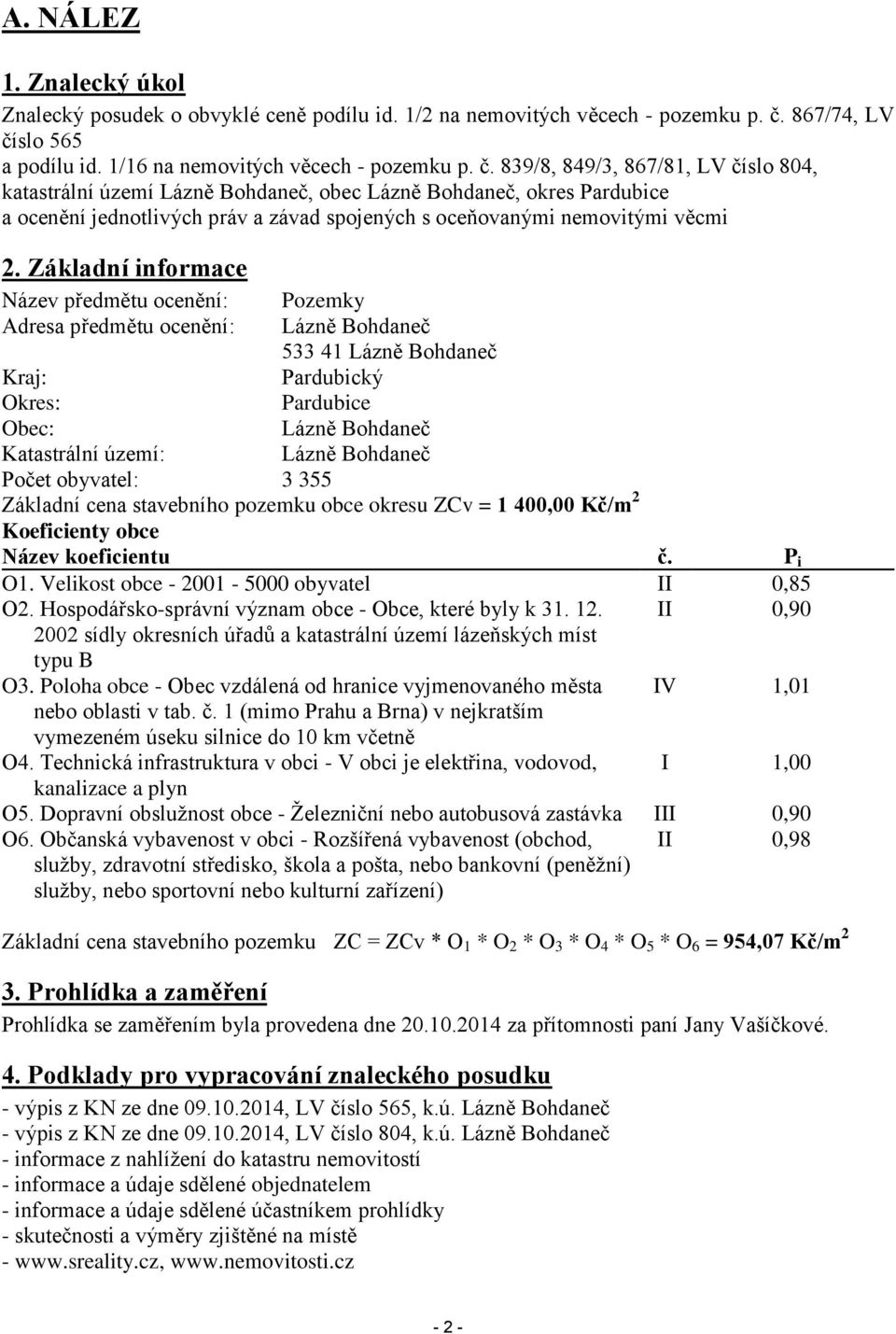 Základní informace Název předmětu ocenění: Pozemky Adresa předmětu ocenění: Lázně Bohdaneč 533 41 Lázně Bohdaneč Kraj: Pardubický Okres: Pardubice Obec: Lázně Bohdaneč Katastrální území: Lázně