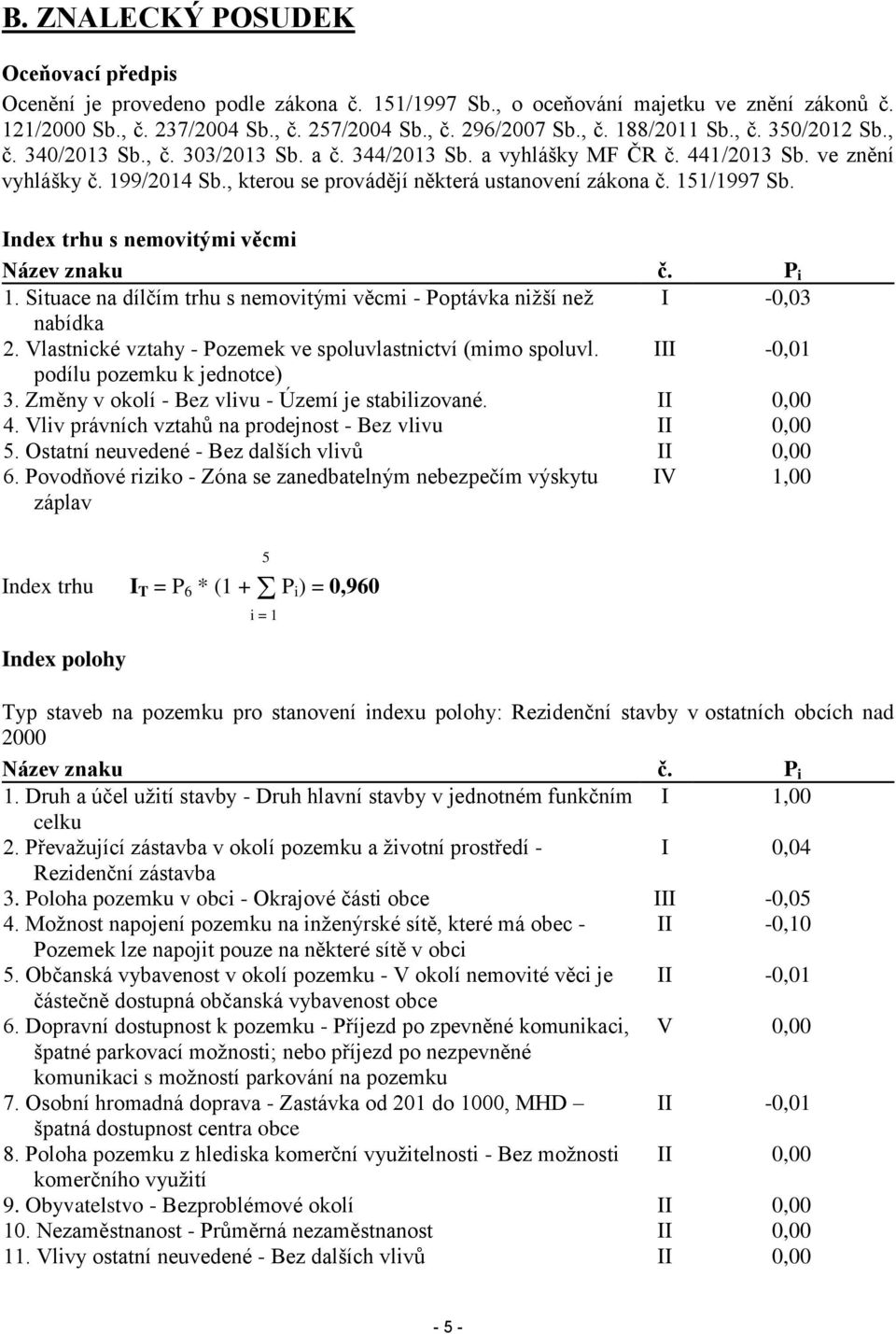 Index trhu s nemovitými věcmi Název znaku č. P i 1. Situace na dílčím trhu s nemovitými věcmi - Poptávka nižší než I -0,03 nabídka 2. Vlastnické vztahy - Pozemek ve spoluvlastnictví (mimo spoluvl.