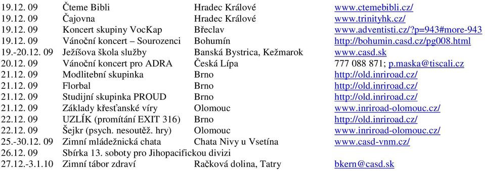 inriroad.cz/ 21.12. 09 Florbal Brno http://old.inriroad.cz/ 21.12. 09 Studijní skupinka PROUD Brno http://old.inriroad.cz/ 21.12. 09 Základy křesťanské víry Olomouc www.inriroad-olomouc.cz/ 22.12. 09 UZLÍK (promítání EXIT 316) Brno http://old.