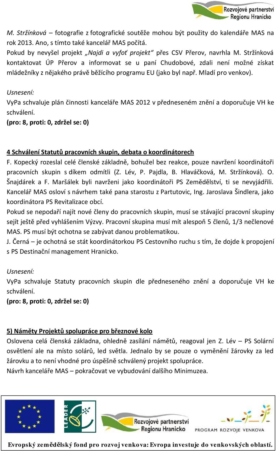 Stržínková kontaktovat ÚP Přerov a informovat se u paní Chudobové, zdali není možné získat mládežníky z nějakého právě běžícího programu EU (jako byl např. Mladí pro venkov).