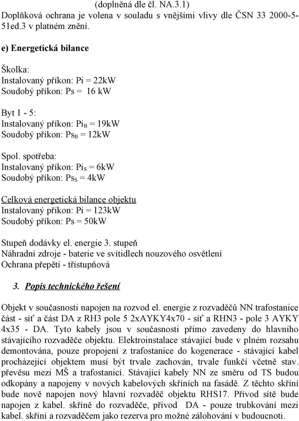 spotřeba: Instalovaný příkon: Pi S = 6kW Soudobý příkon: Ps S = 4kW Celková energetická bilance objektu Instalovaný příkon: Pi = 123kW Soudobý příkon: Ps = 50kW Stupeň dodávky el. energie 3.