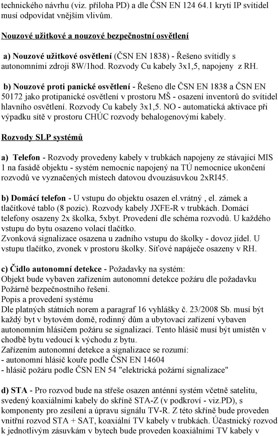 b) Nouzové proti panické osvětlení - Řešeno dle ČSN EN 1838 a ČSN EN 50172 jako protipanické osvětlení v prostoru MŠ - osazení inventorů do svítidel hlavního osvětlení. Rozvody Cu kabely 3x1,5.