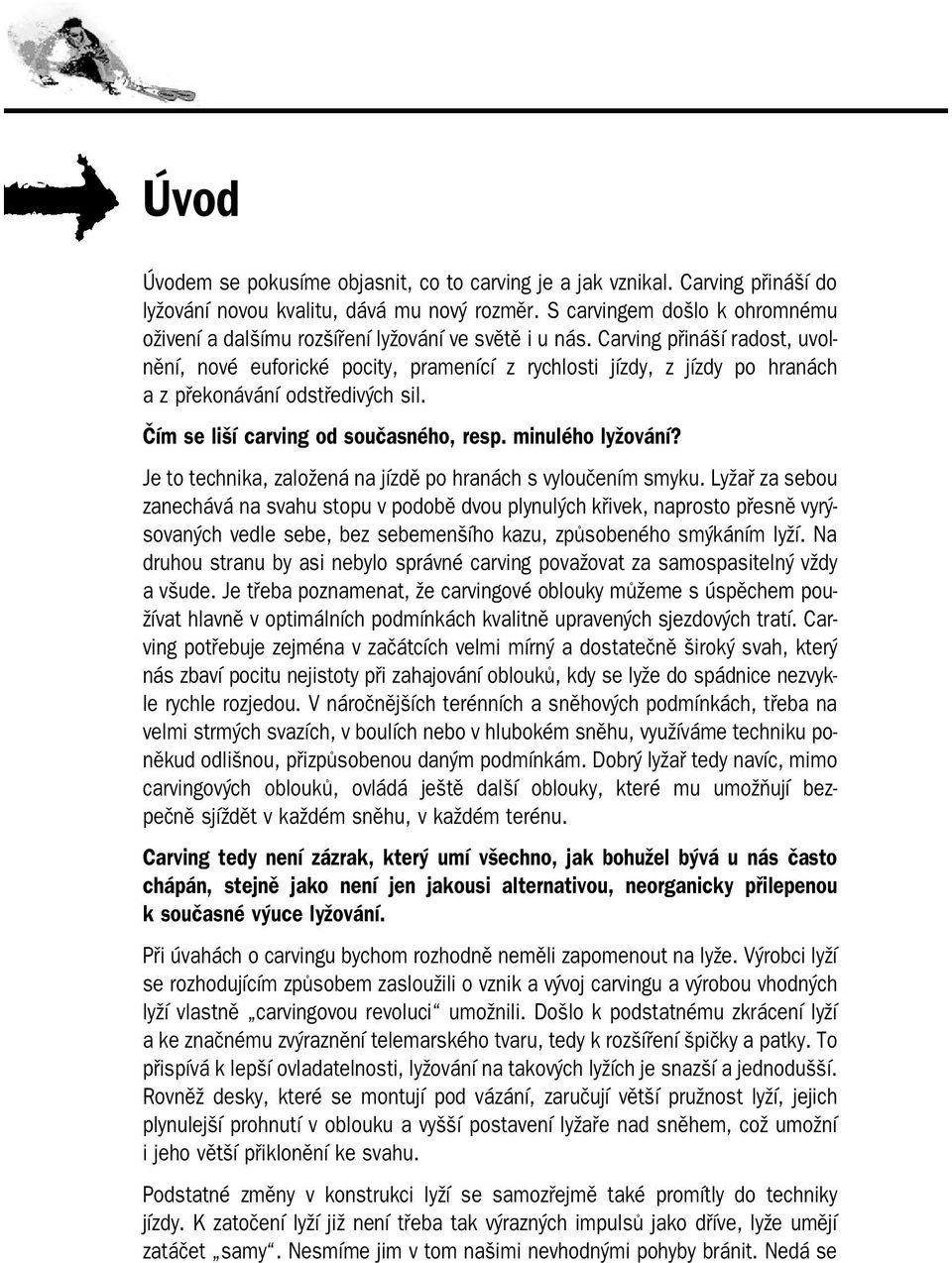 Carving přináší radost, uvol nění, nové euforické pocity, pramenící z rychlosti jízdy, z jízdy po hranách a z překonávání odstředivých sil. Čím se liší carving od současného, resp. minulého lyžování?