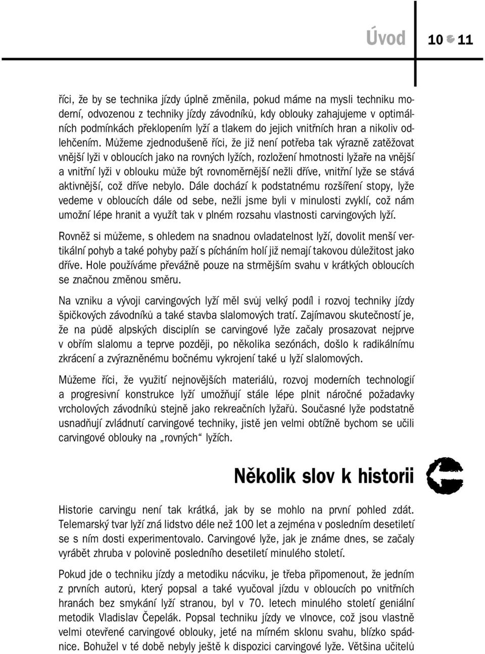Můžeme zjednodušeně říci, že již není potřeba tak výrazně zatěžovat vnější lyži v obloucích jako na rovných lyžích, rozložení hmotnosti lyžaře na vnější a vnitřní lyži v oblouku může být