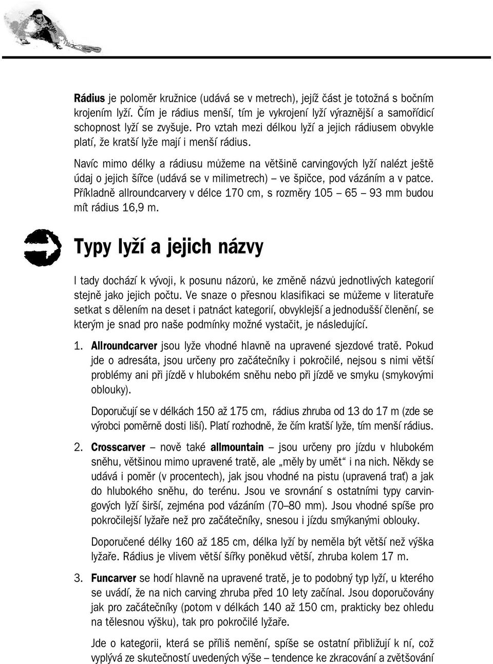 Navíc mimo délky a rádiusu můžeme na většině carvingových lyží nalézt ještě údaj o jejich šířce (udává se v milimetrech) ve špičce, pod vázáním a v patce.