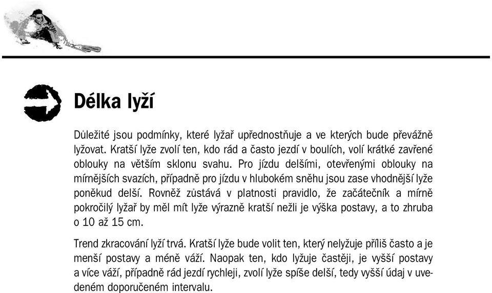 Pro jízdu delšími, otevřenými oblouky na mírnějších svazích, případně pro jízdu v hlubokém sněhu jsou zase vhodnější lyže poněkud delší.
