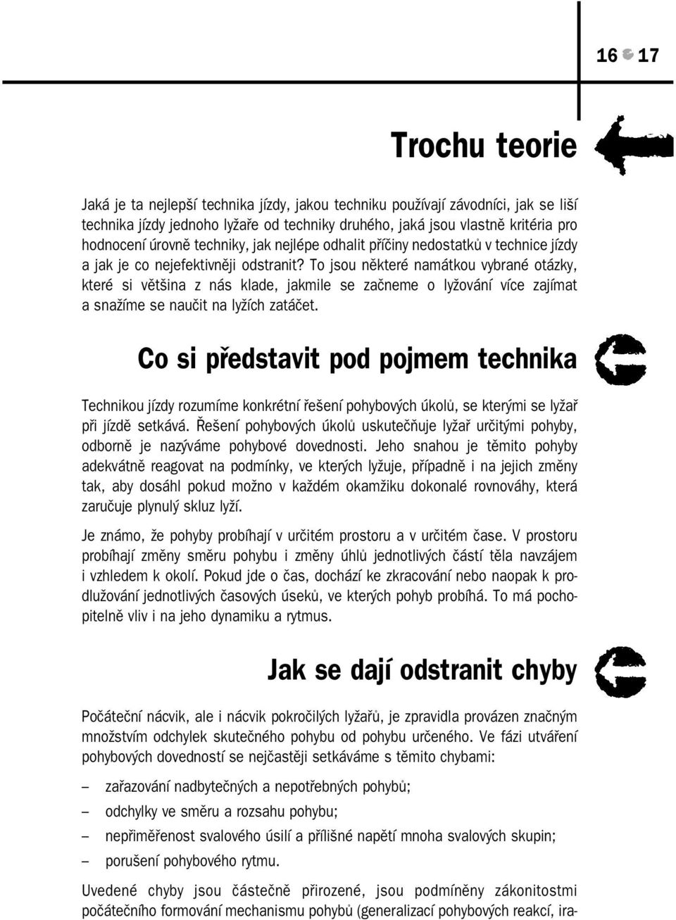 To jsou některé namátkou vybrané otázky, které si většina z nás klade, jakmile se začneme o lyžování více zajímat a snažíme se naučit na lyžích zatáčet.