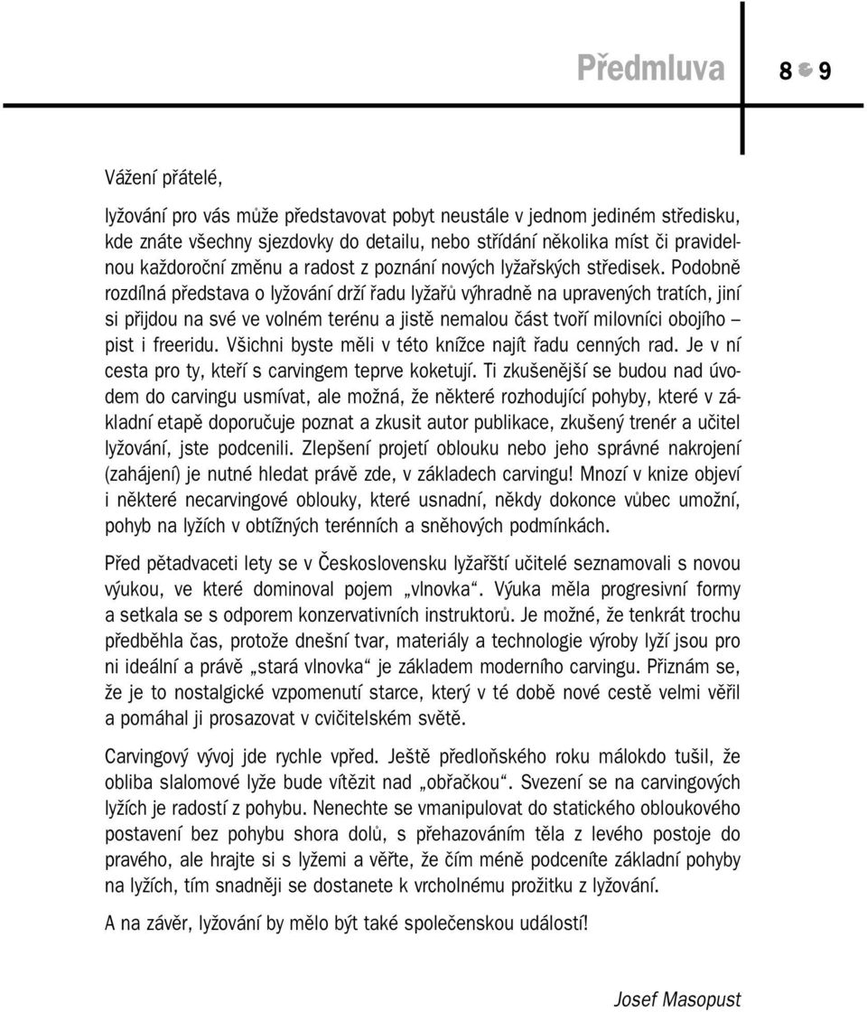 Podobně rozdílná představa o lyžování drží řadu lyžařů výhradně na upravených tratích, jiní si přijdou na své ve volném terénu a jistě nemalou část tvoří milovníci obojího pist i freeridu.