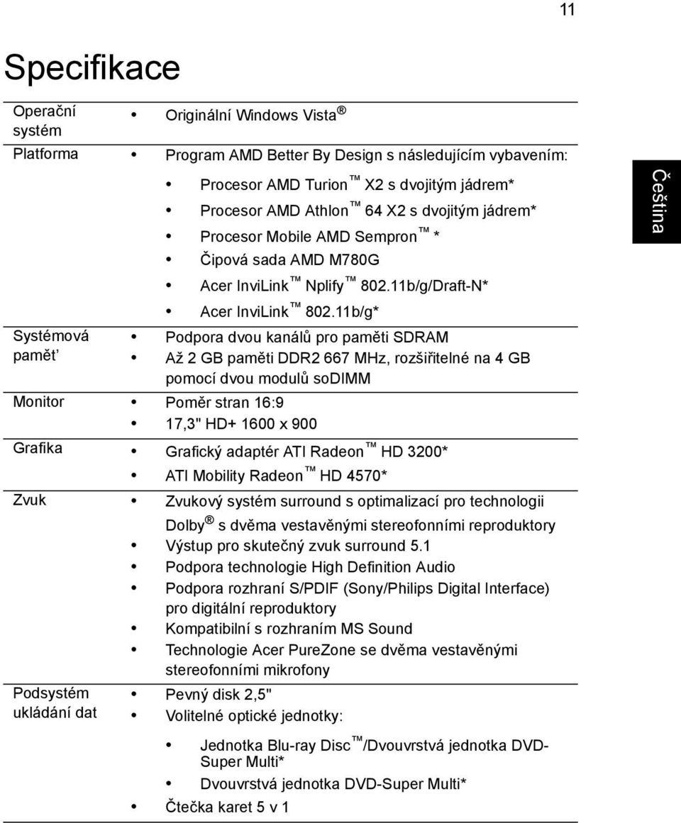 11b/g* Podpora dvou kanálů pro paměti SDRAM Až 2 GB paměti DDR2 667 MHz, rozšiřitelné na 4 GB pomocí dvou modulů sodimm Monitor Poměr stran 16:9 17,3" HD+ 1600 x 900 Grafika Grafický adaptér ATI