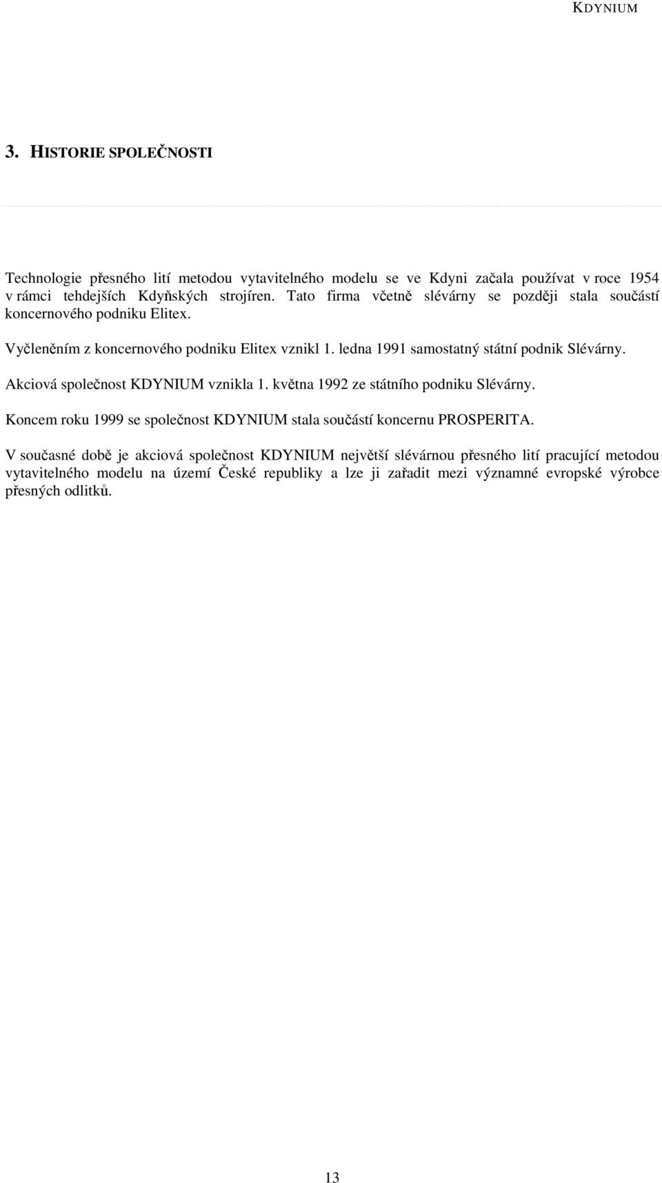 ledna 1991 samostatný státní podnik Slévárny. Akciová společnost KDYNIUM vznikla 1. května 1992 ze státního podniku Slévárny.