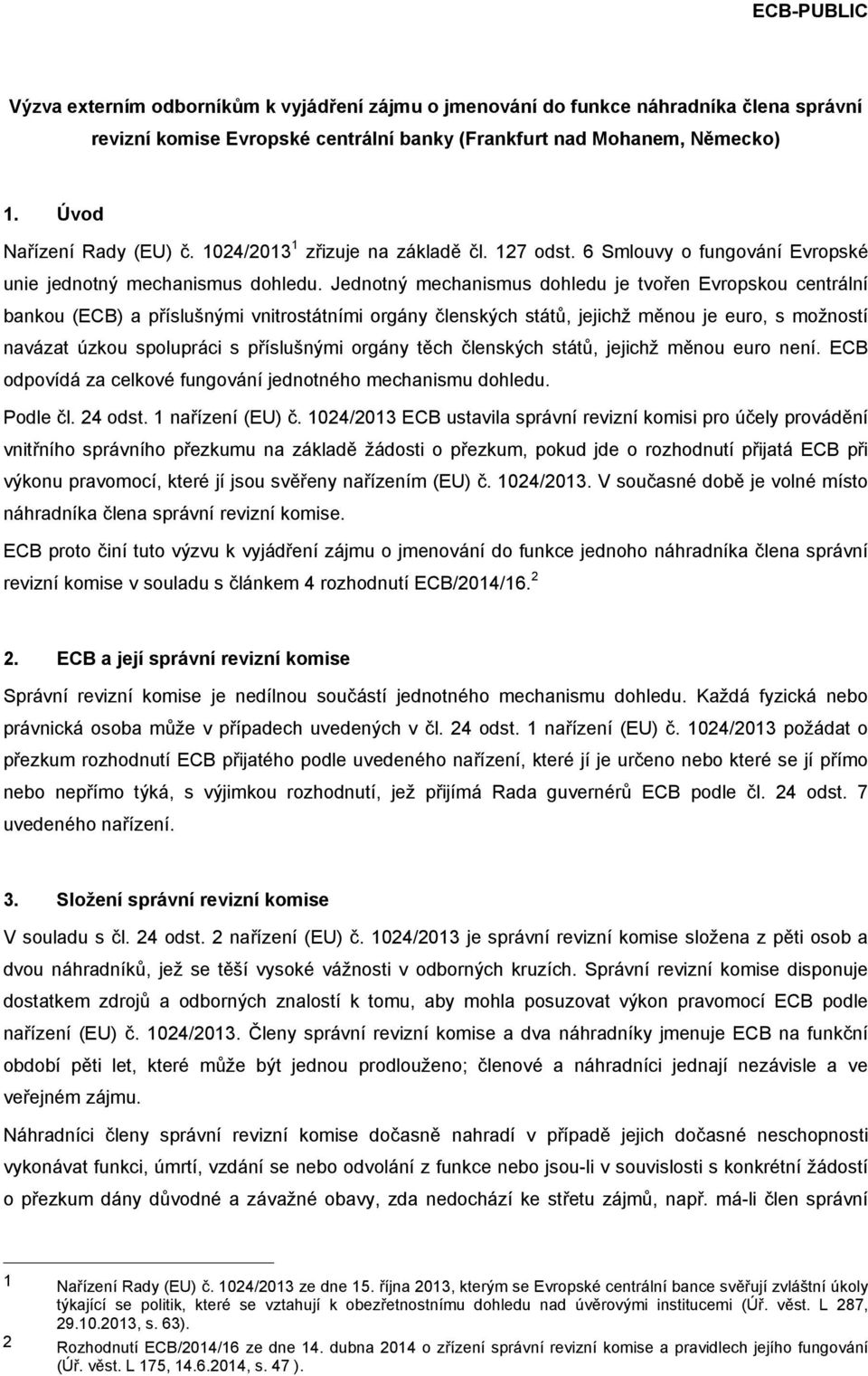 Jednotný mechanismus dohledu je tvořen Evropskou centrální bankou (ECB) a příslušnými vnitrostátními orgány členských států, jejichž měnou je euro, s možností navázat úzkou spolupráci s příslušnými