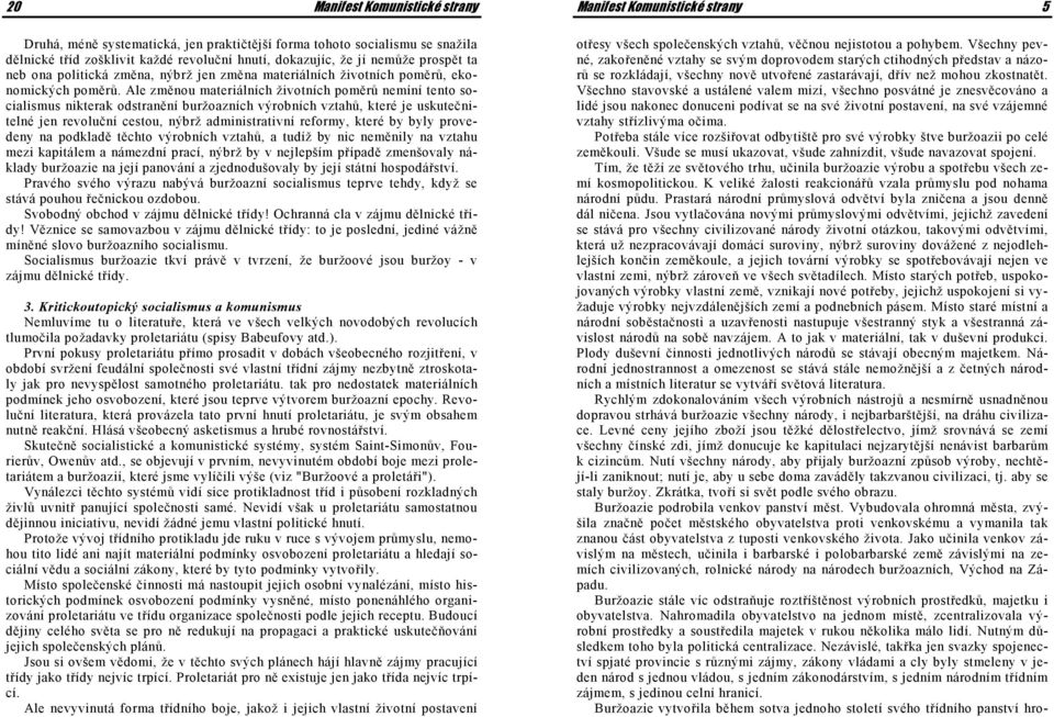 Ale změnou materiálních životních poměrů nemíní tento socialismus nikterak odstranění buržoazních výrobních vztahů, které je uskutečnitelné jen revoluční cestou, nýbrž administrativní reformy, které