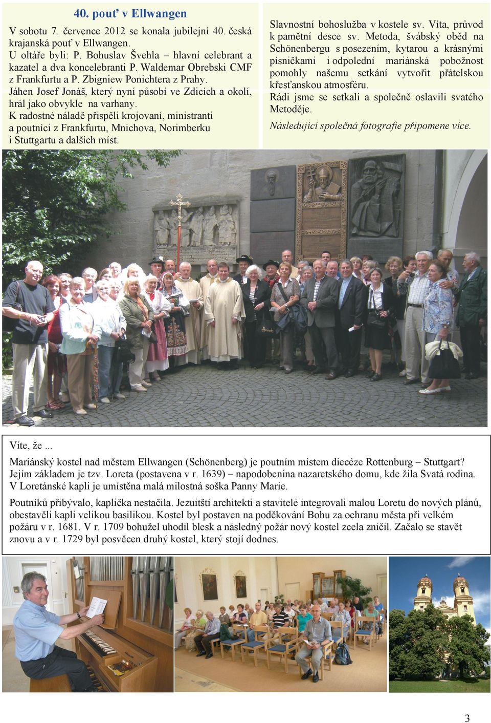 K radostné náladč pĝispčli krojovaní, ministranti a poutníci z Frankfurtu, Mnichova, Norimberku i Stuttgartu a dalších míst. Slavnostní bohoslužba v kostele sv. Víta, prĥvod k pamčtní desce sv.