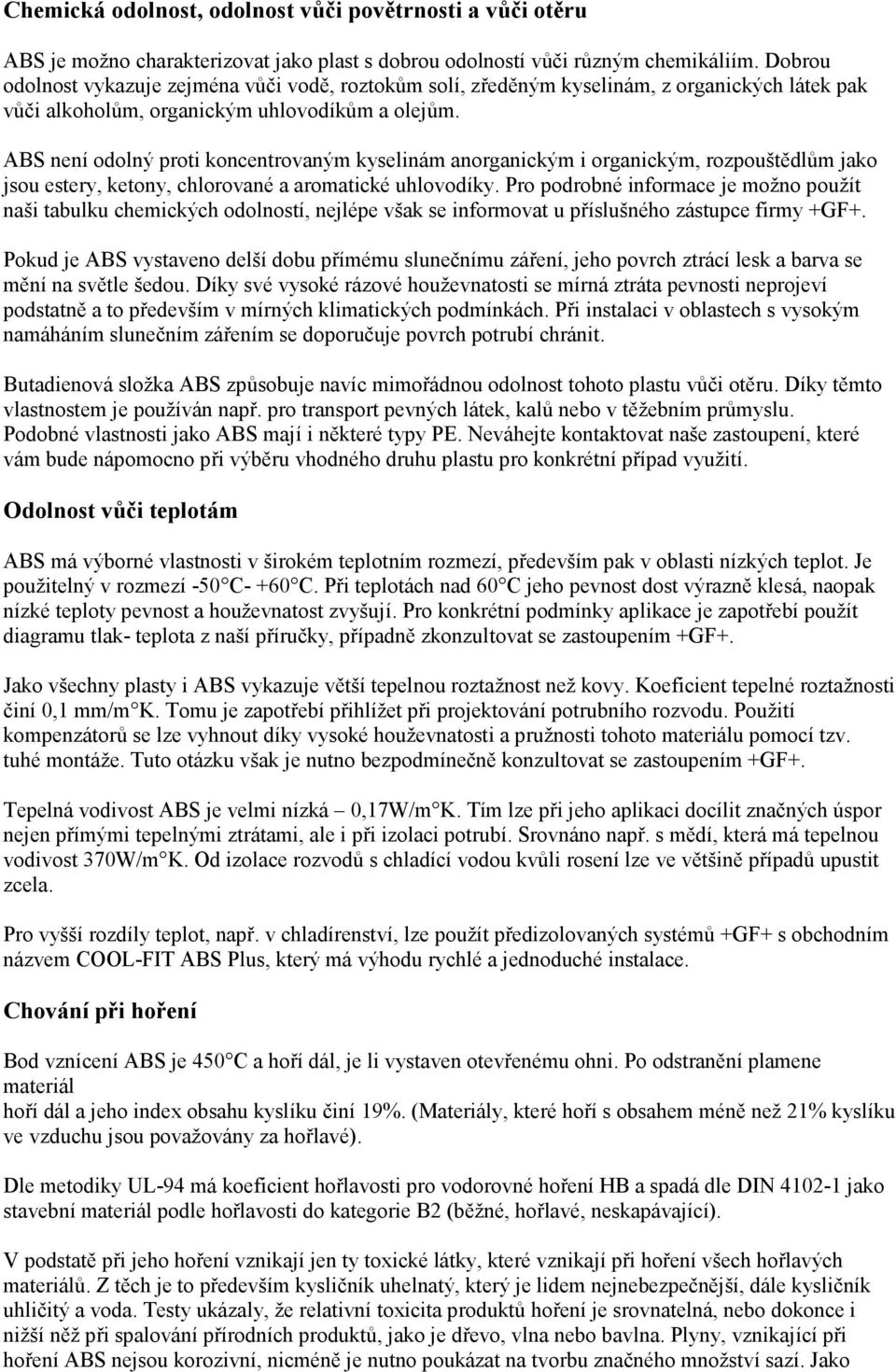 ABS není odolný proti koncentrovaným kyselinám anorganickým i organickým, rozpouštědlům jako jsou estery, ketony, chlorované a aromatické uhlovodíky.