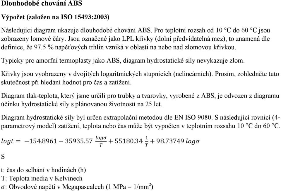 Typicky pro amorfní termoplasty jako ABS, diagram hydrostatické síly nevykazuje zlom. Křivky jsou vyobrazeny v dvojitých logaritmických stupnicích (nelineárních).