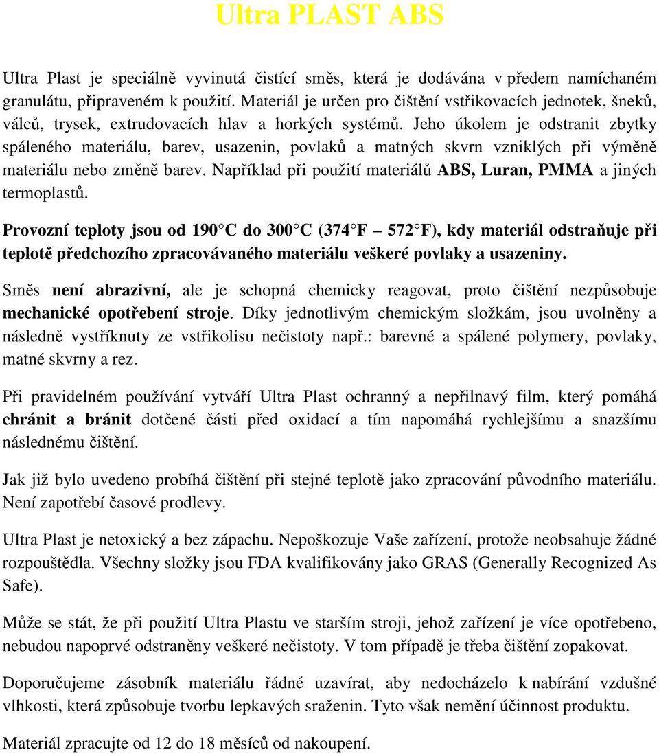Jeho úkolem je odstranit zbytky spáleného materiálu, barev, usazenin, povlaků a matných skvrn vzniklých při výměně materiálu nebo změně barev.