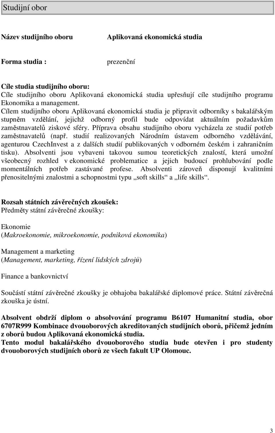 Cílem studijního oboru Aplikovaná ekonomická studia je připravit odborníky s bakalářským stupněm vzdělání, jejichž odborný profil bude odpovídat aktuálním požadavkům zaměstnavatelů ziskové sféry.