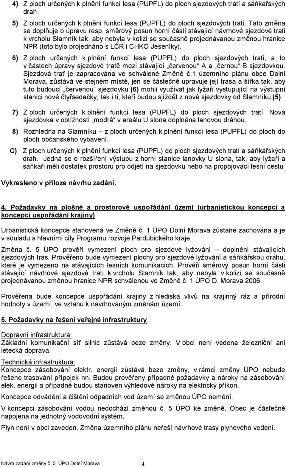 směrový posun horní části stávající návrhové sjezdové trati k vrcholu Slamník tak, aby nebyla v kolizi se současně projednávanou změnou hranice NPR (toto bylo projednáno s LČR i CHKO Jeseníky).
