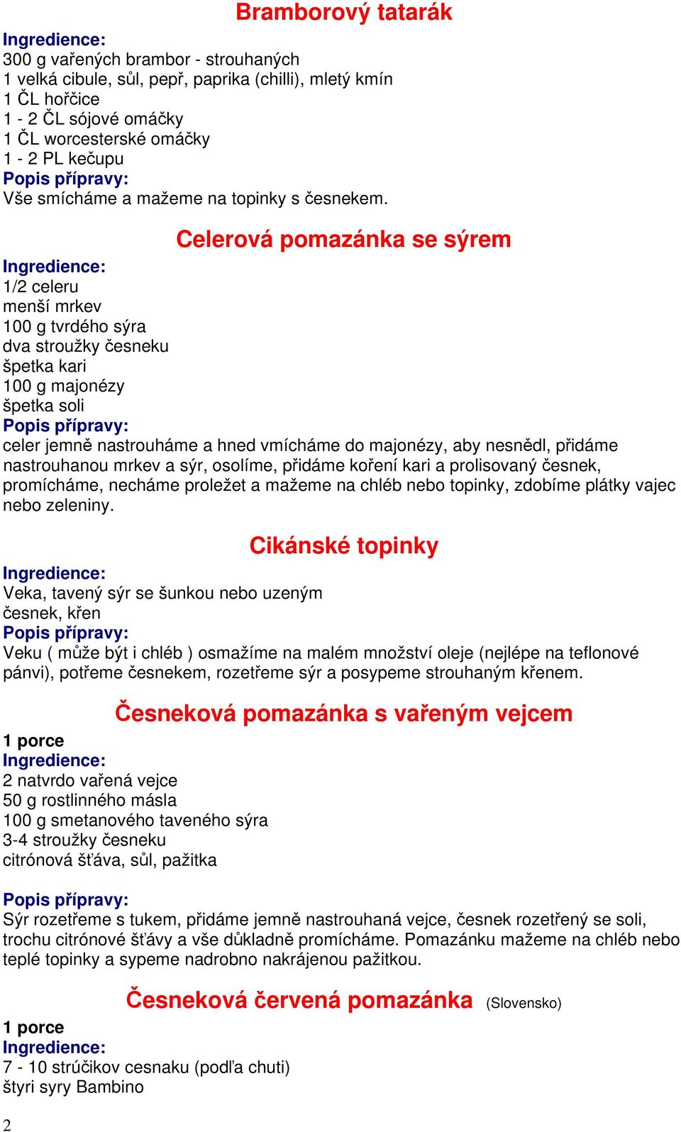 Celerová pomazánka se sýrem 1/2 celeru menší mrkev 100 g tvrdého sýra dva stroužky česneku špetka kari 100 g majonézy špetka soli celer jemně nastrouháme a hned vmícháme do majonézy, aby nesnědl,